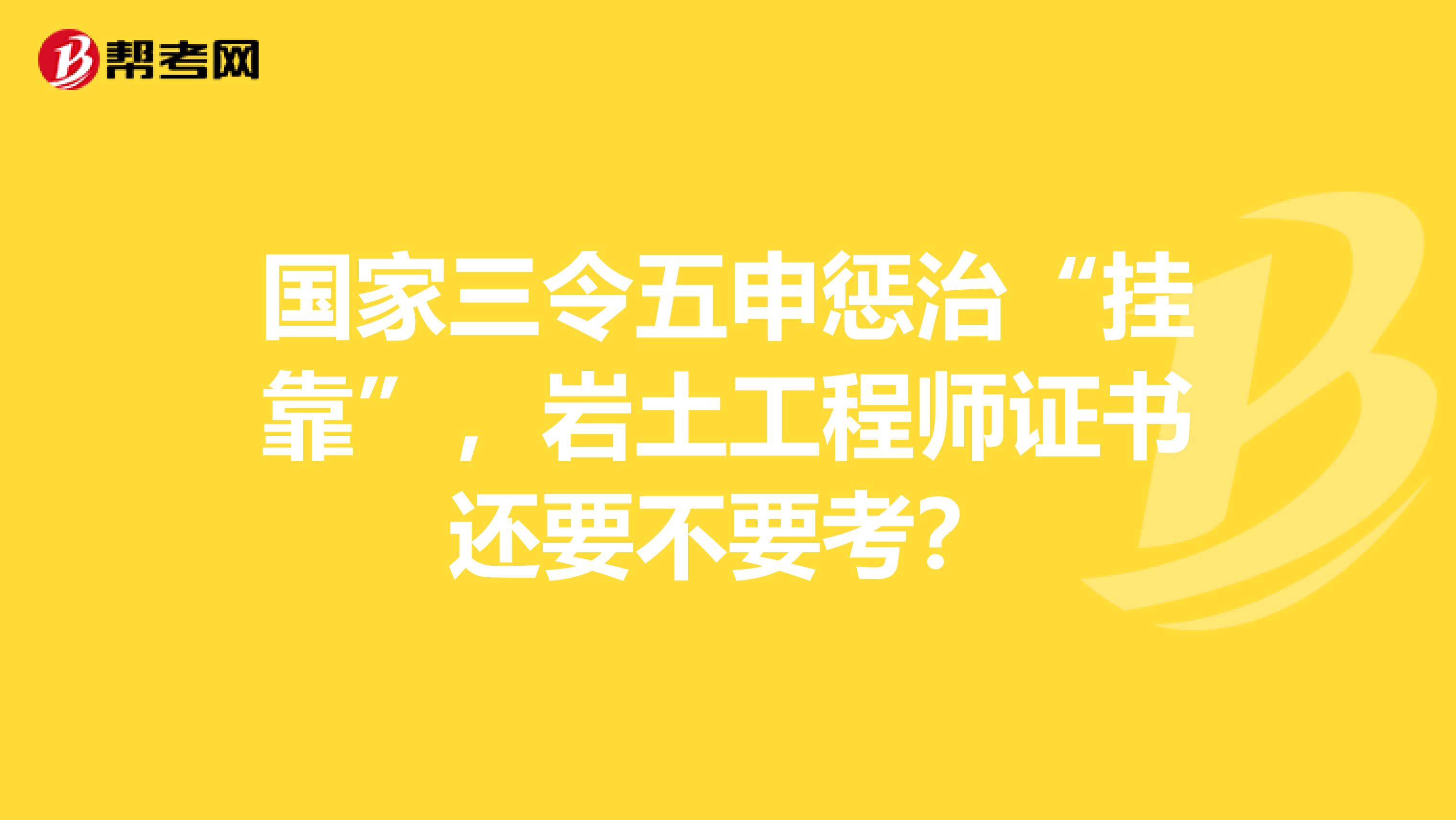 国家三令五申惩治“挂靠”，岩土工程师证书还要不要考？