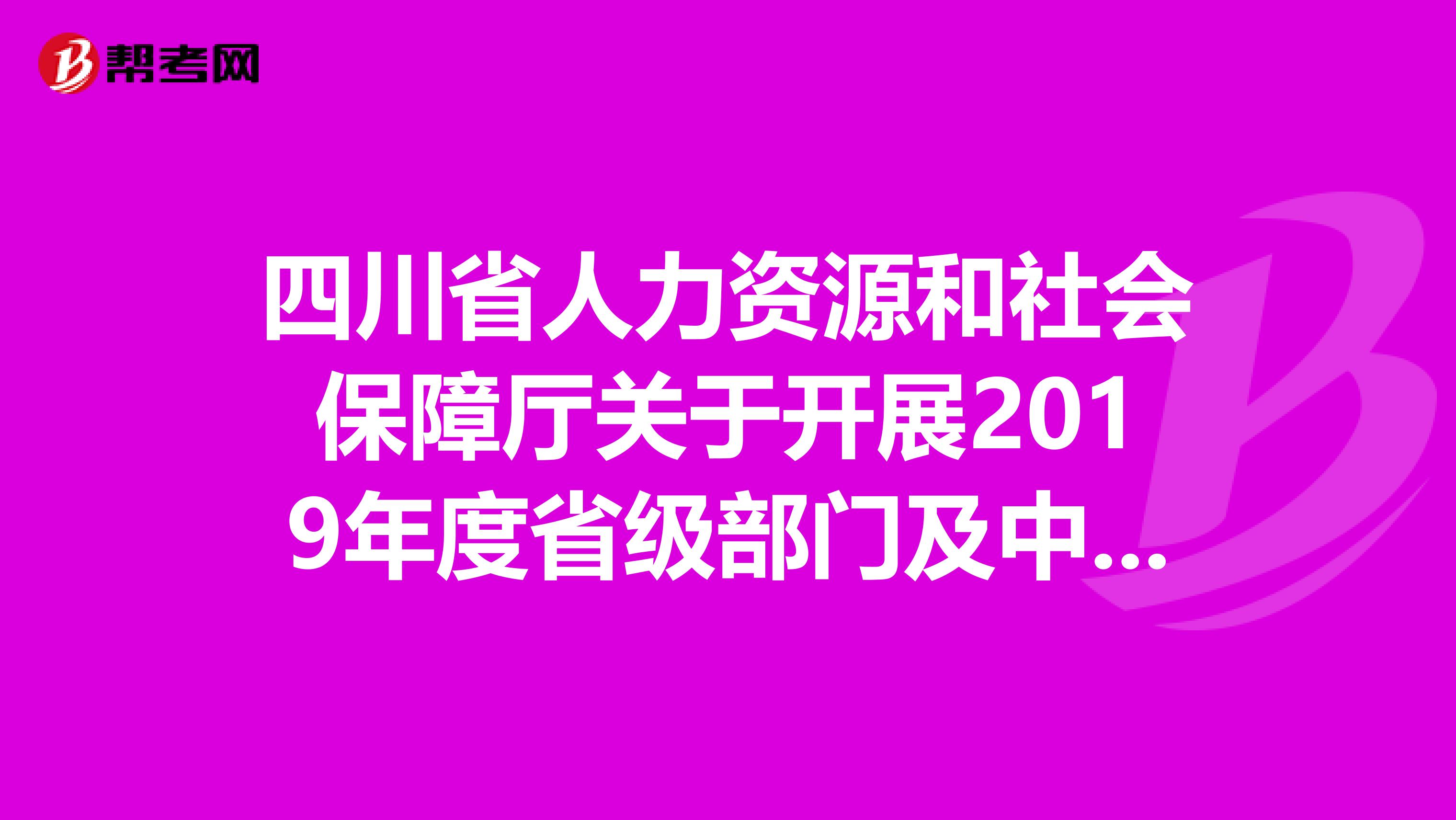 四川省人力资源和社会保障厅关于开展2019年度省级部门及中央在蓉事业单位技术工人技术等级考核工作的通知