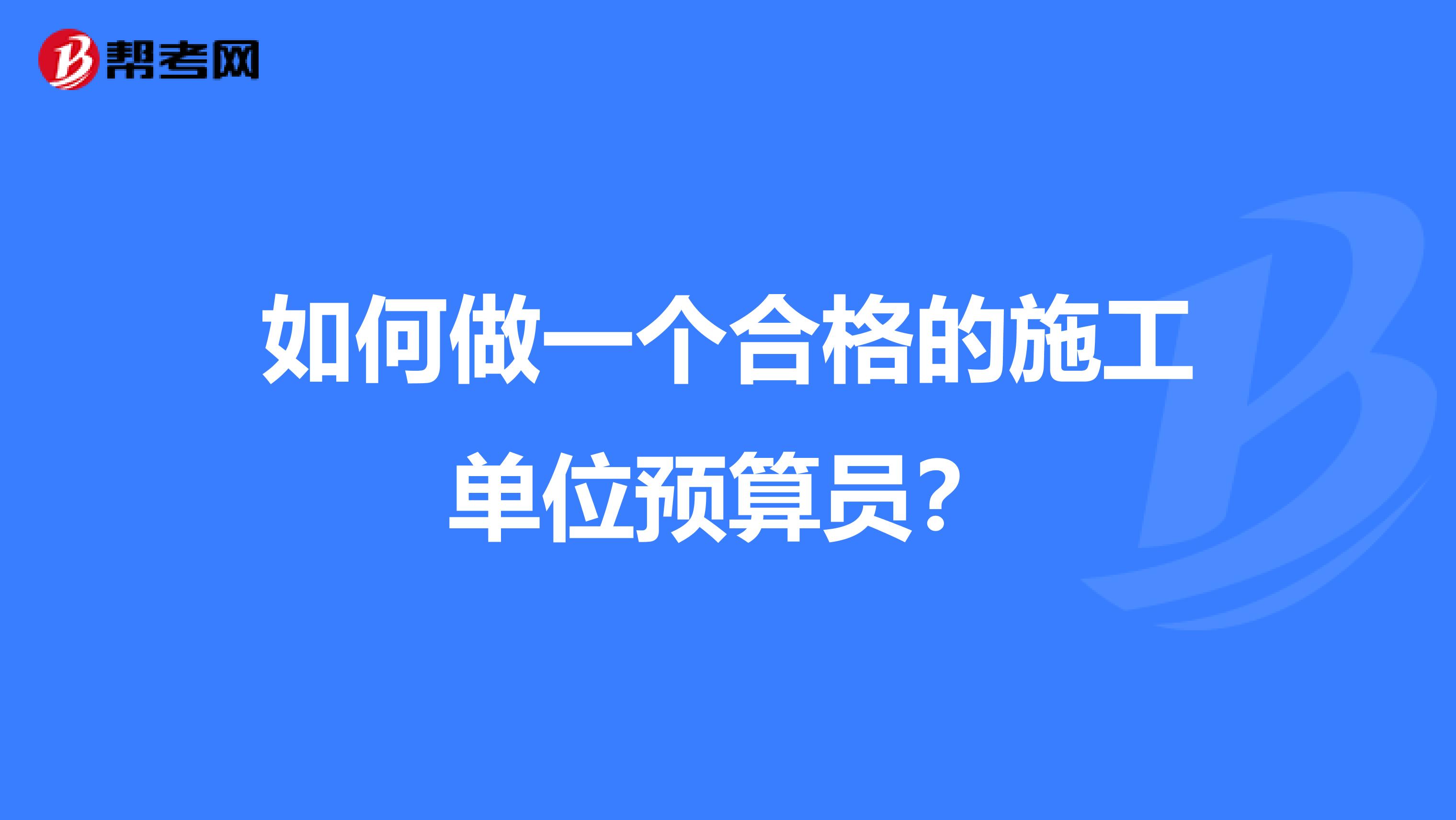 如何做一個合格的施工單位預算員？