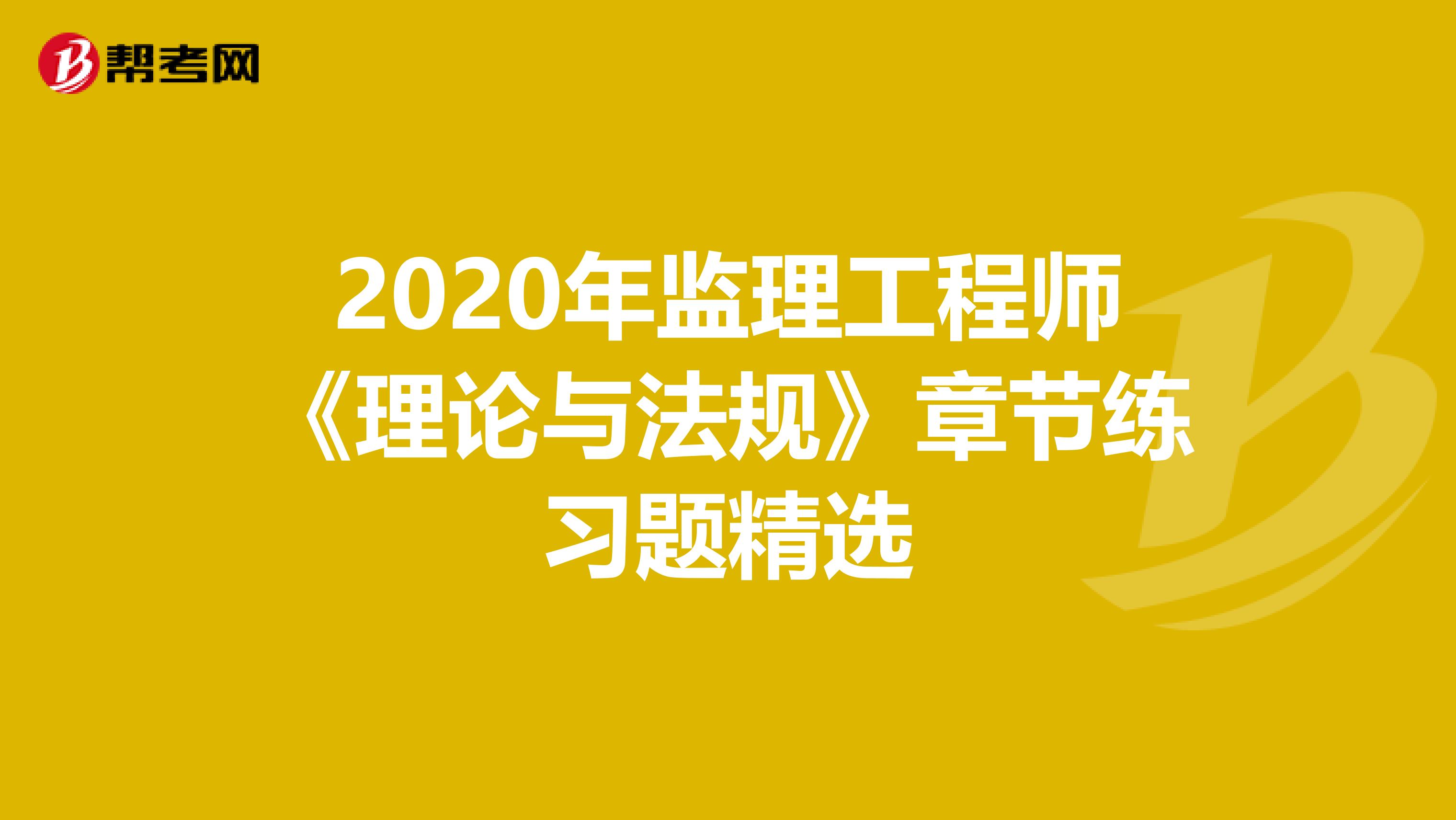 2020年监理工程师《理论与法规》章节练习题精选