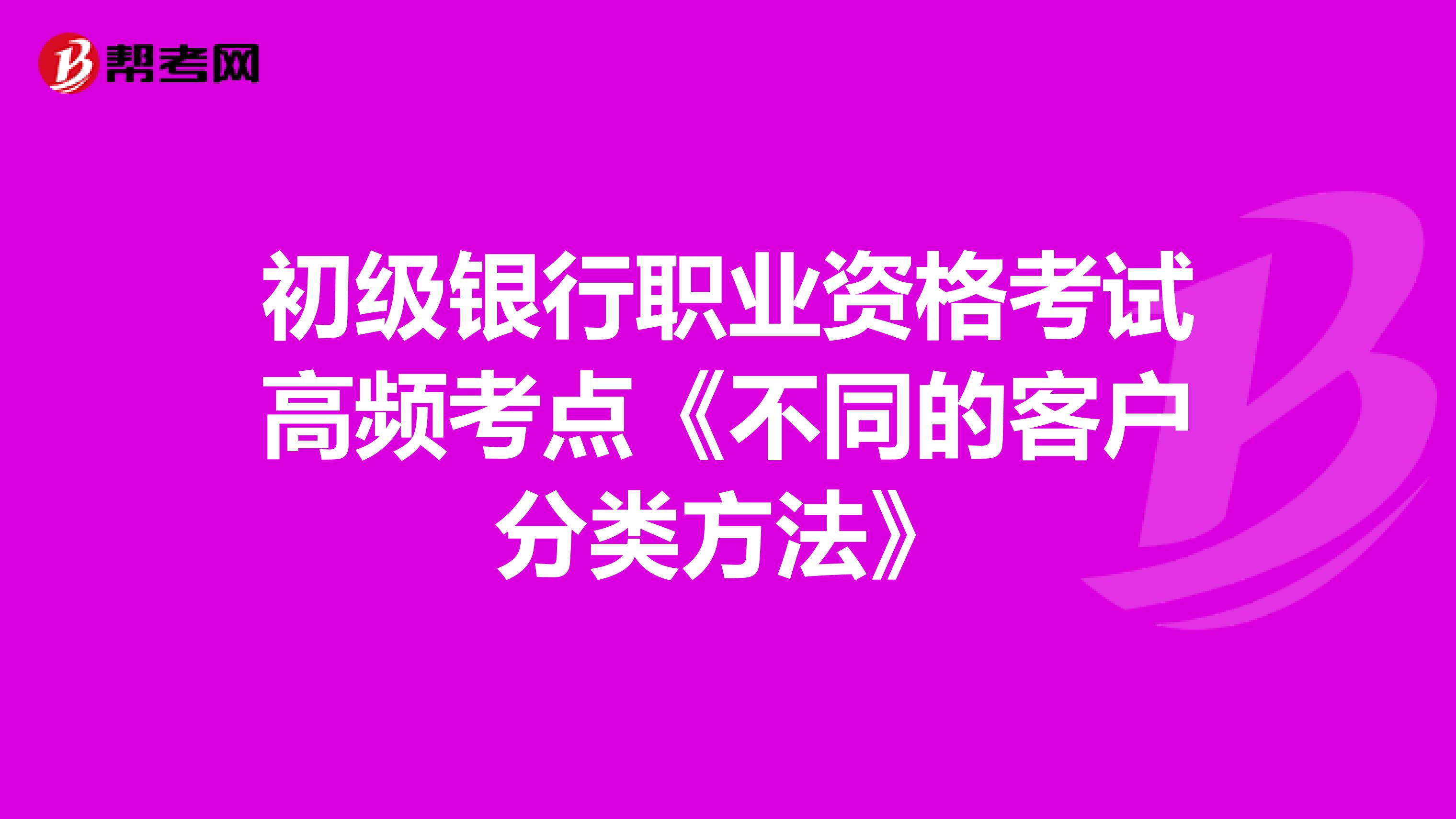 初级银行职业资格考试高频考点《不同的客户分类方法》