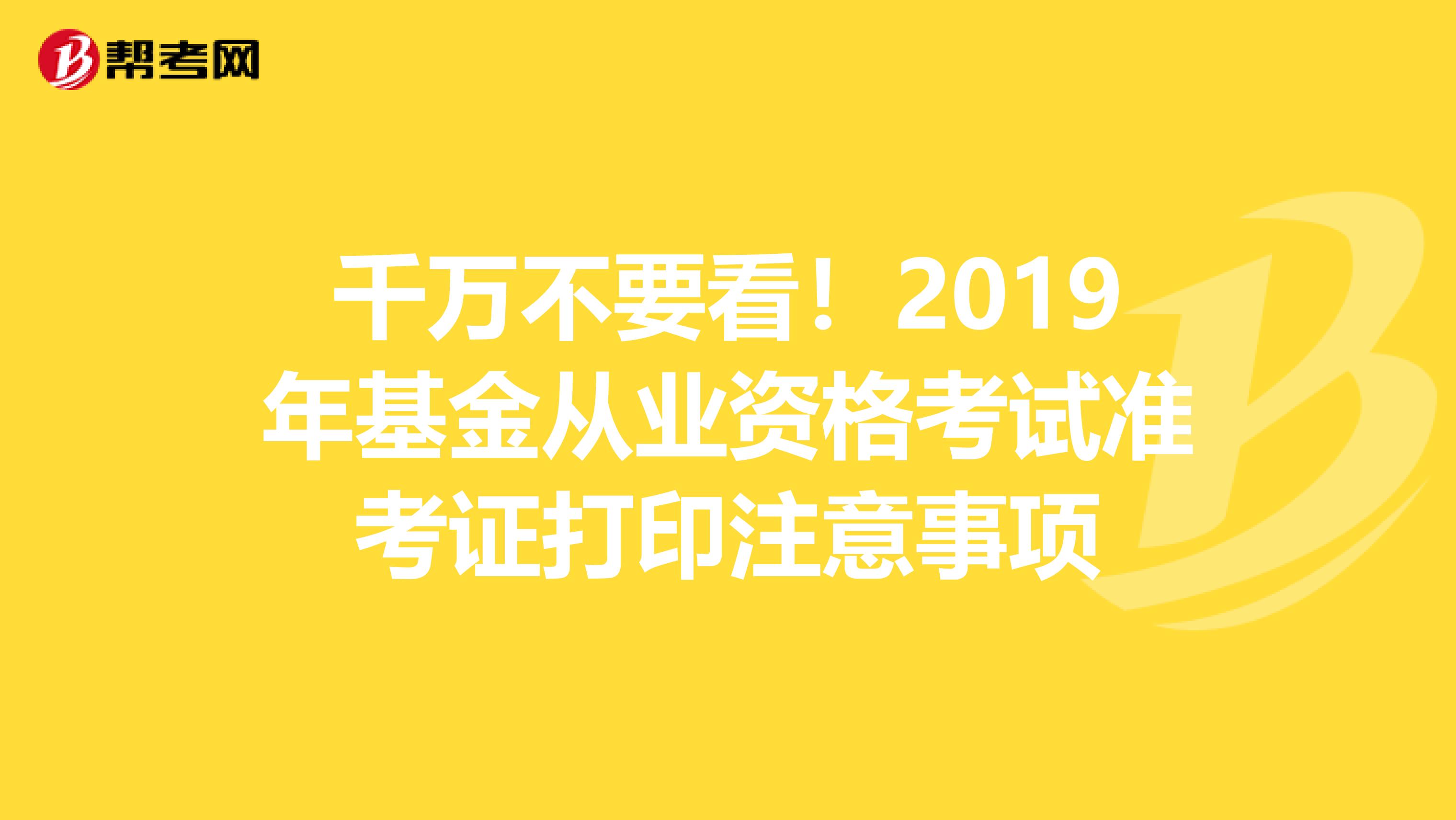 千万不要看！2019年基金从业资格考试准考证打印注意事项