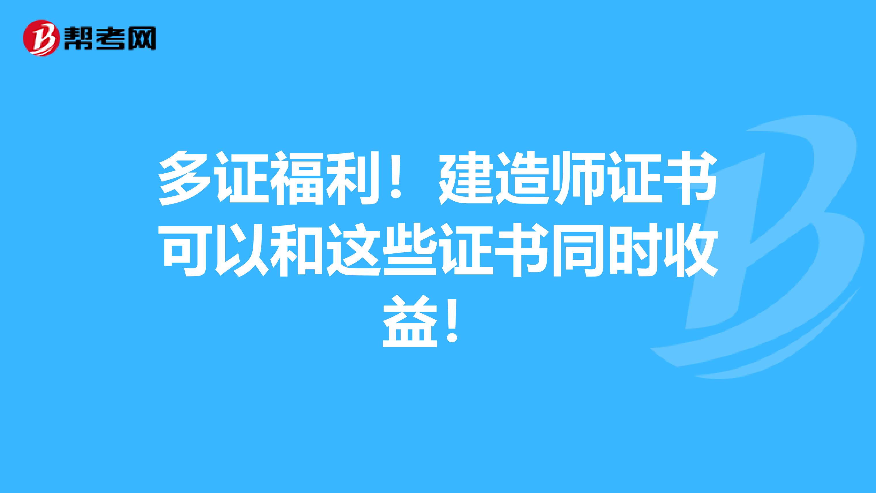 多证福利！建造师证书可以和这些证书同时收益！