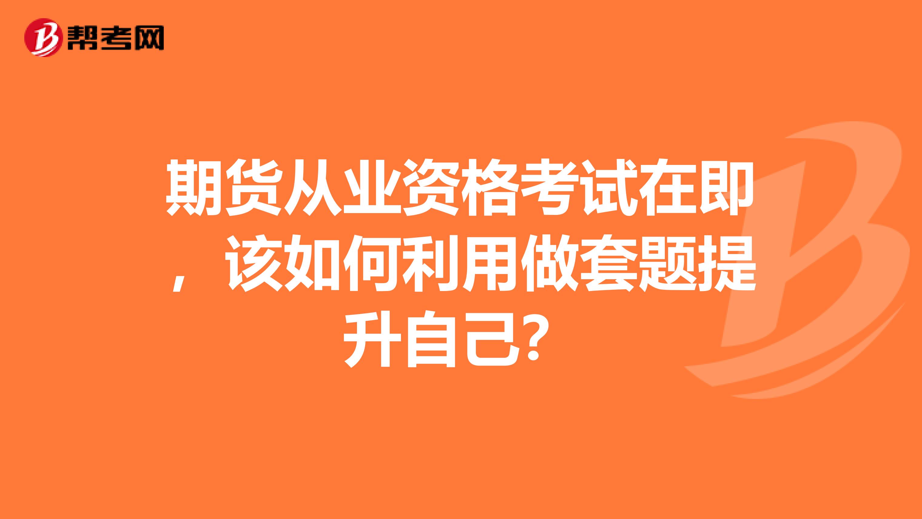 期货从业资格考试在即，该如何利用做套题提升自己？