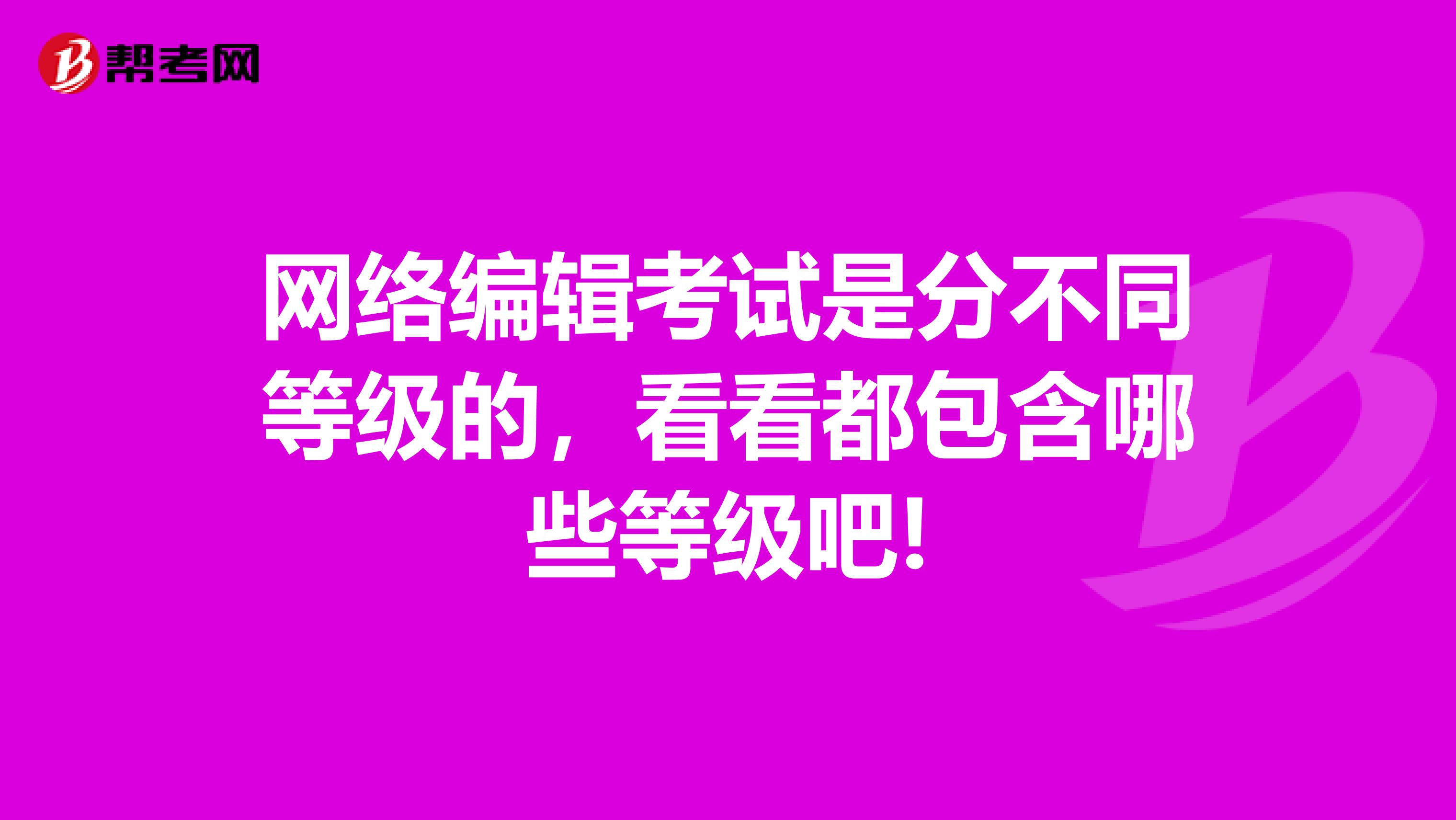 网络编辑考试是分不同等级的，看看都包含哪些等级吧!