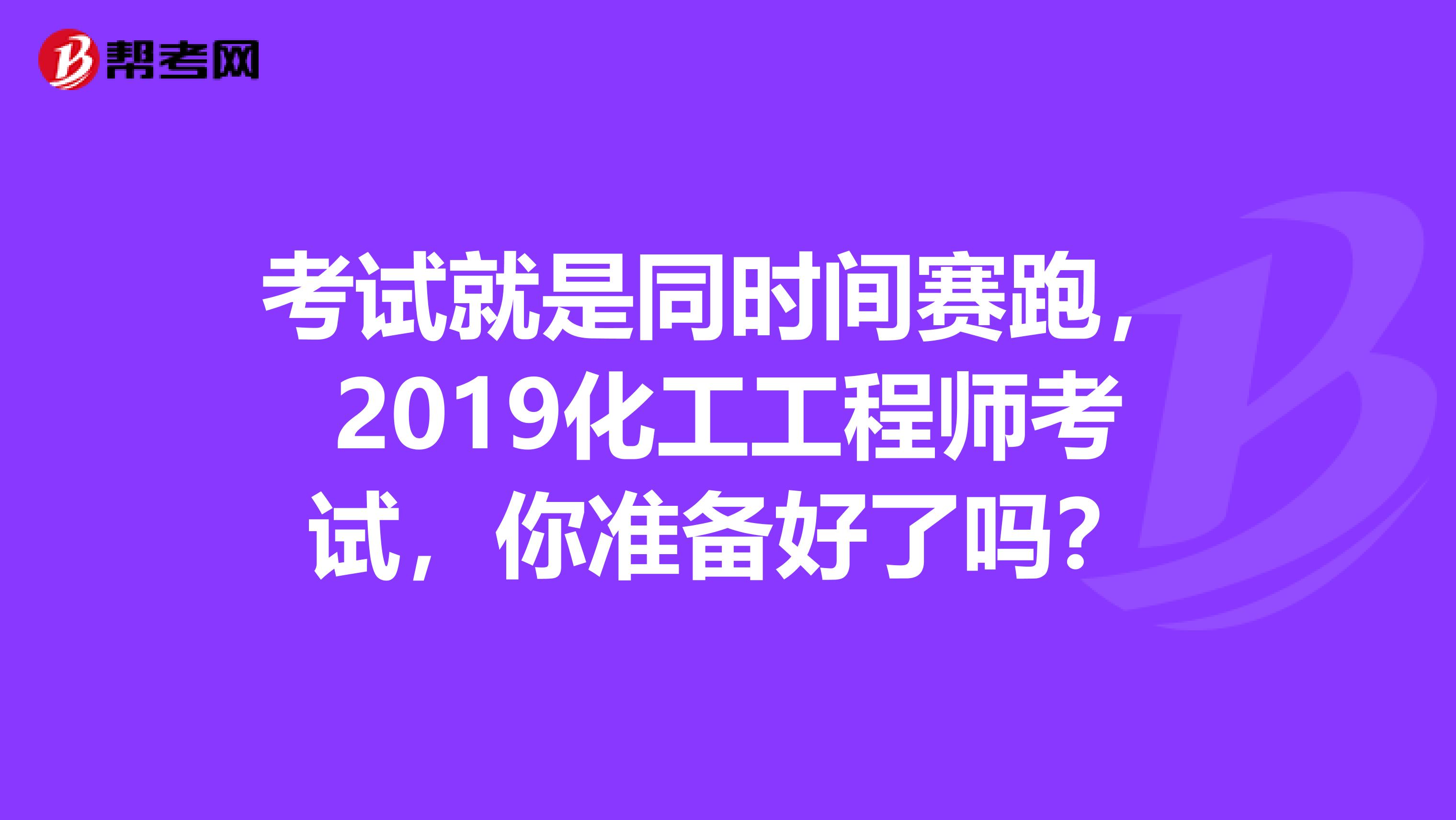 考试就是同时间赛跑，2019化工工程师考试，你准备好了吗？