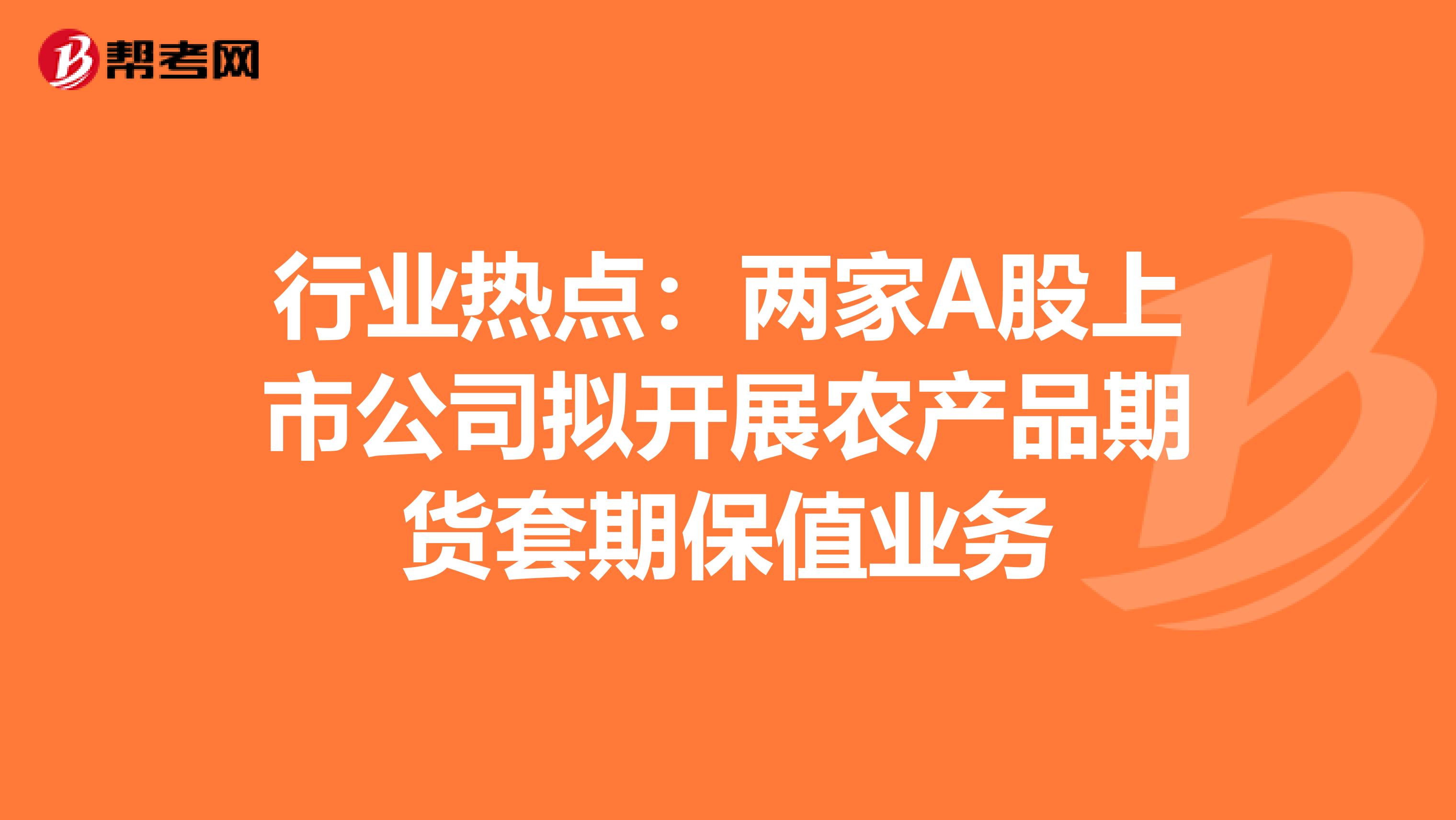 行业热点：两家A股上市公司拟开展农产品期货套期保值业务