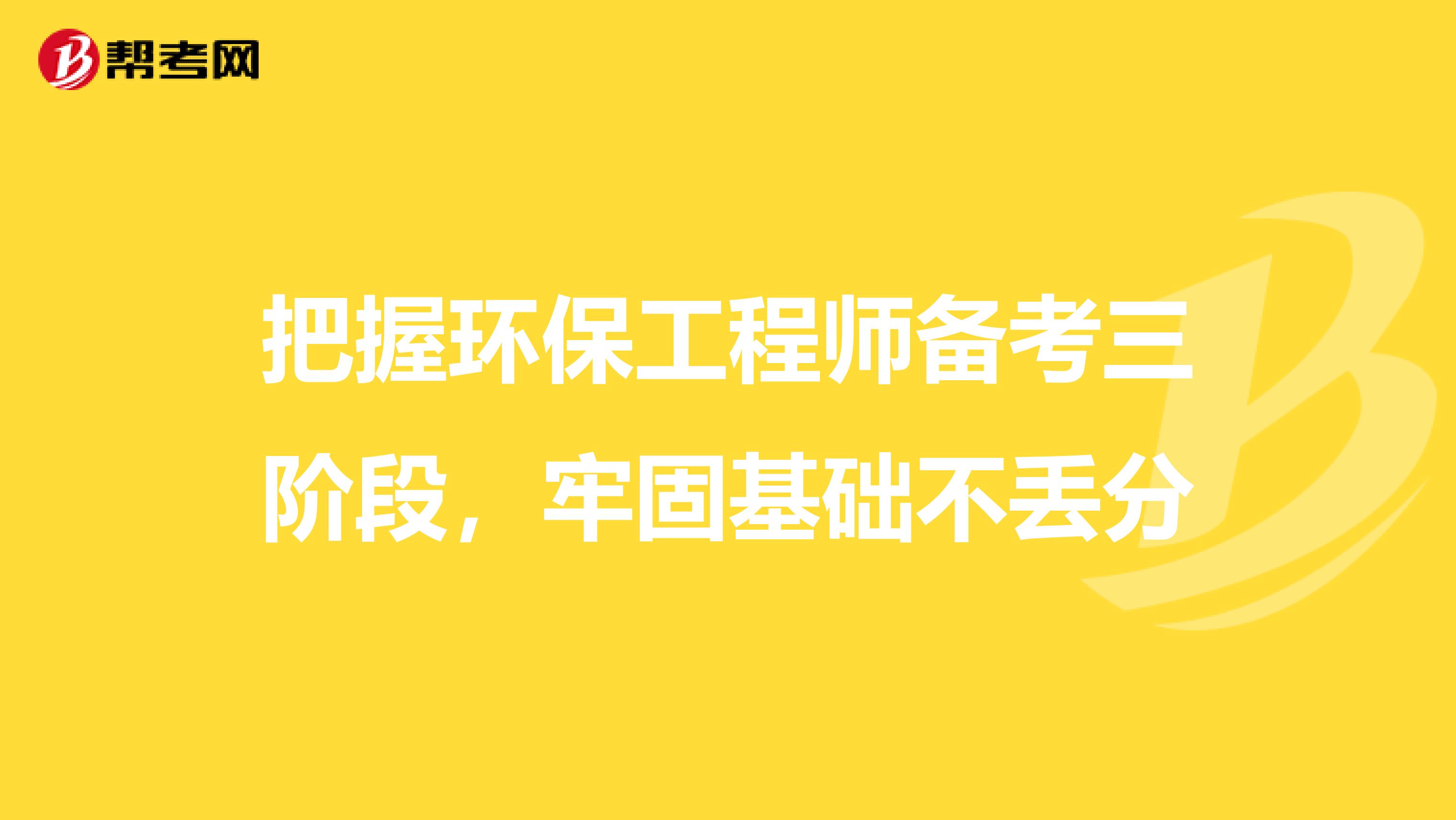 把握环保工程师备考三阶段，牢固基础不丢分