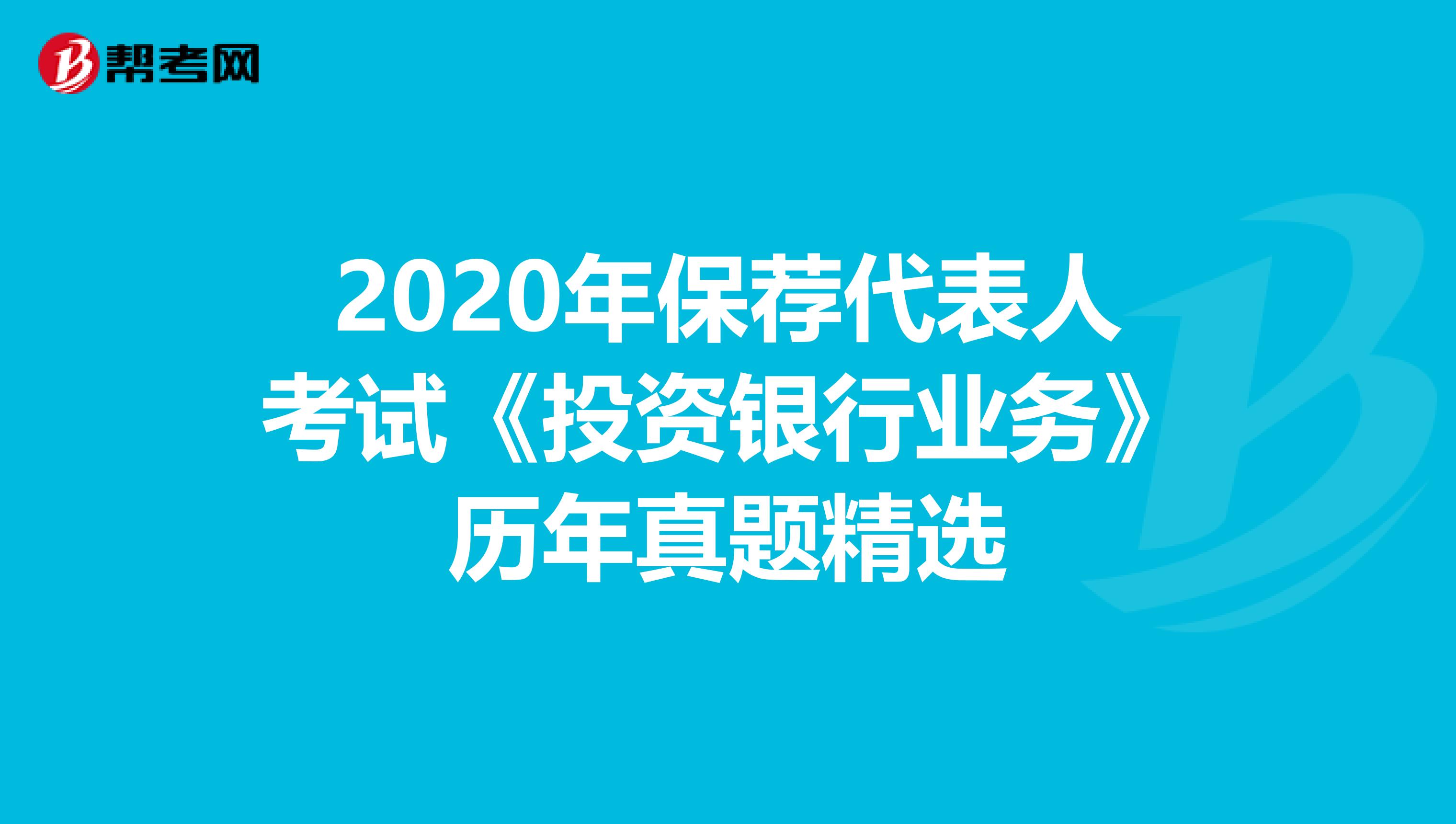 2020年保荐代表人考试《投资银行业务》历年真题精选