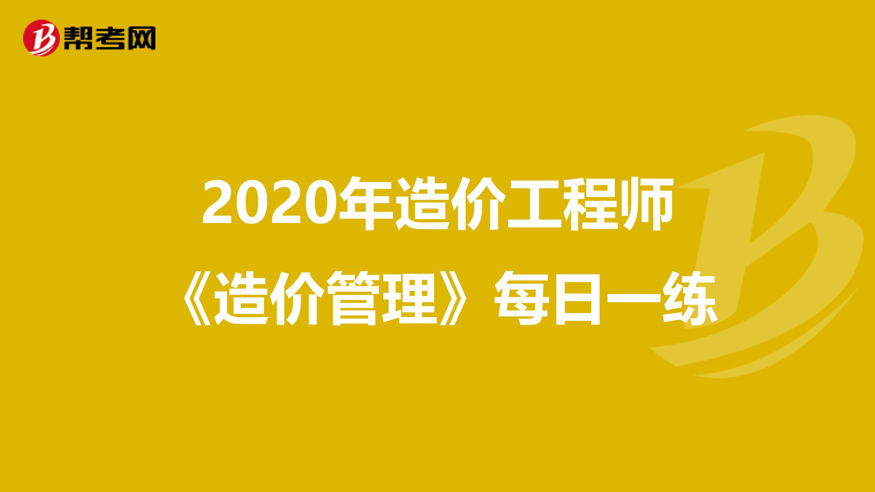 2020年造价工程师《造价管理》每日一练