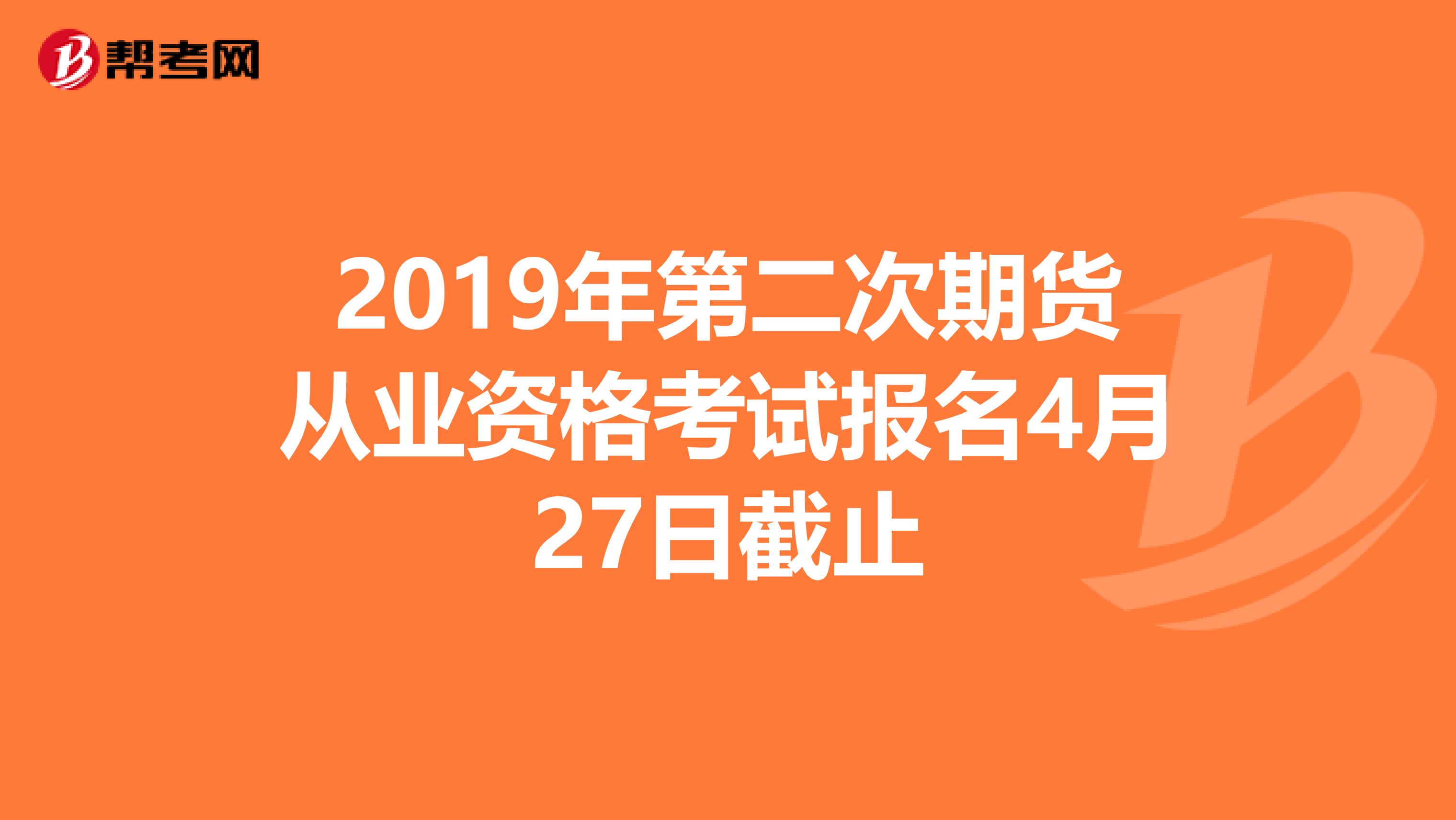 2019年第二次期货从业资格考试报名4月27日截止