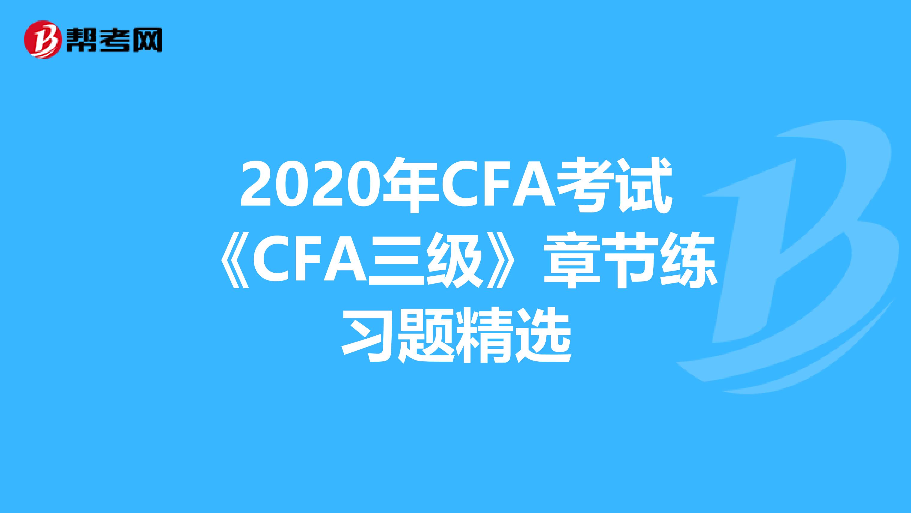 2020年CFA考试《CFA三级》章节练习题精选