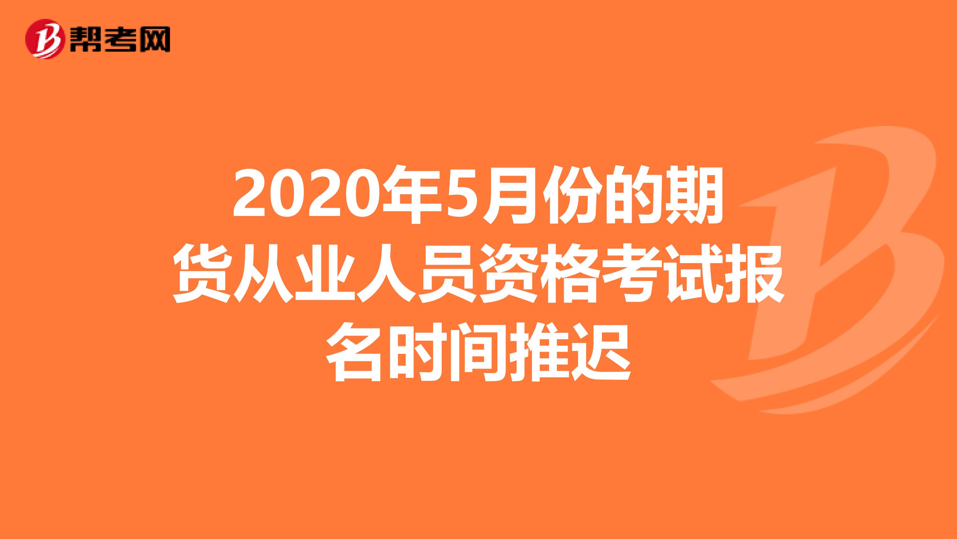 2020年5月份的期货从业人员资格考试报名时间推迟