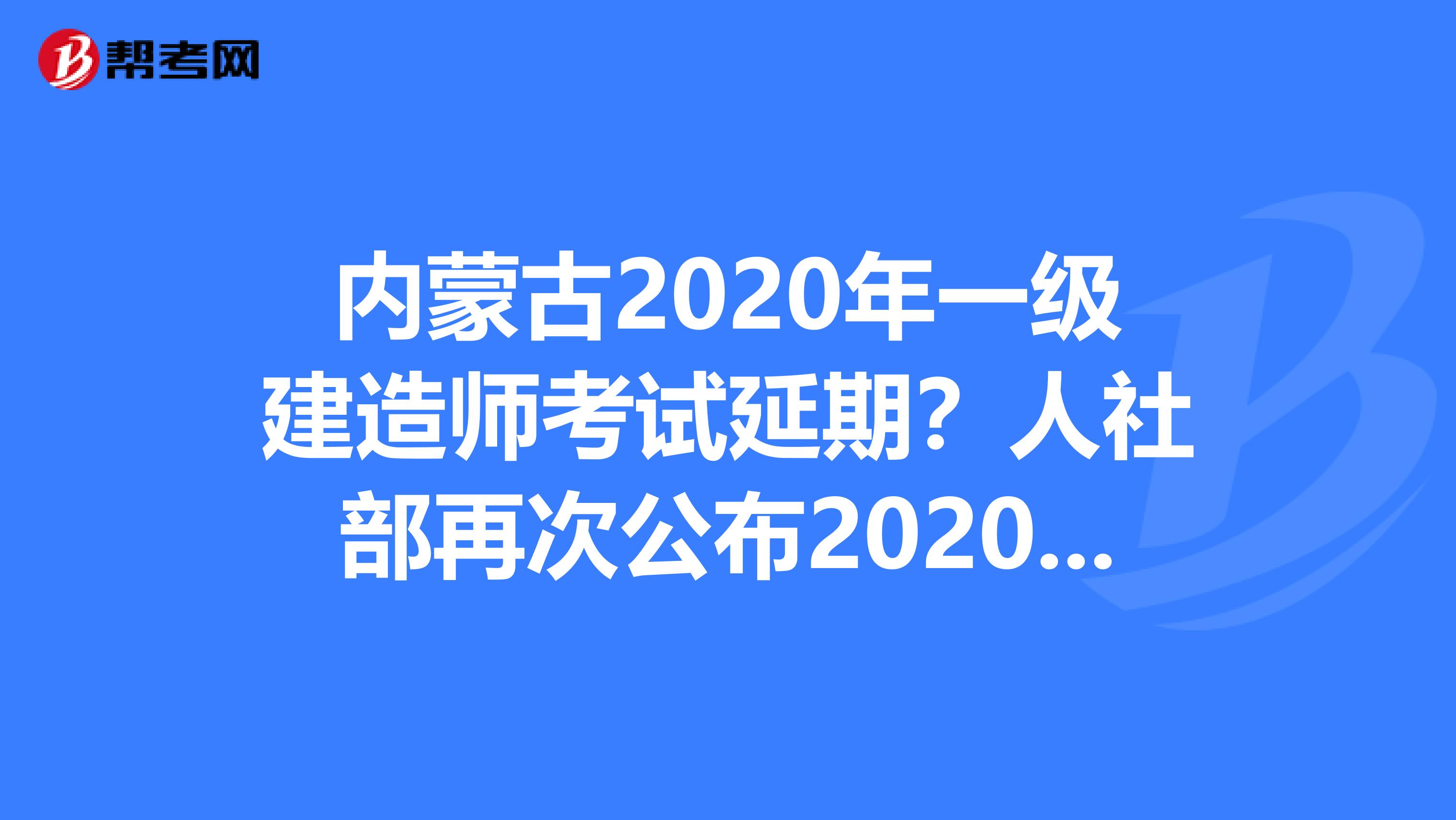 内蒙古2020年一级建造师考试延期？人社部再次公布2020年职业资格考试计划！