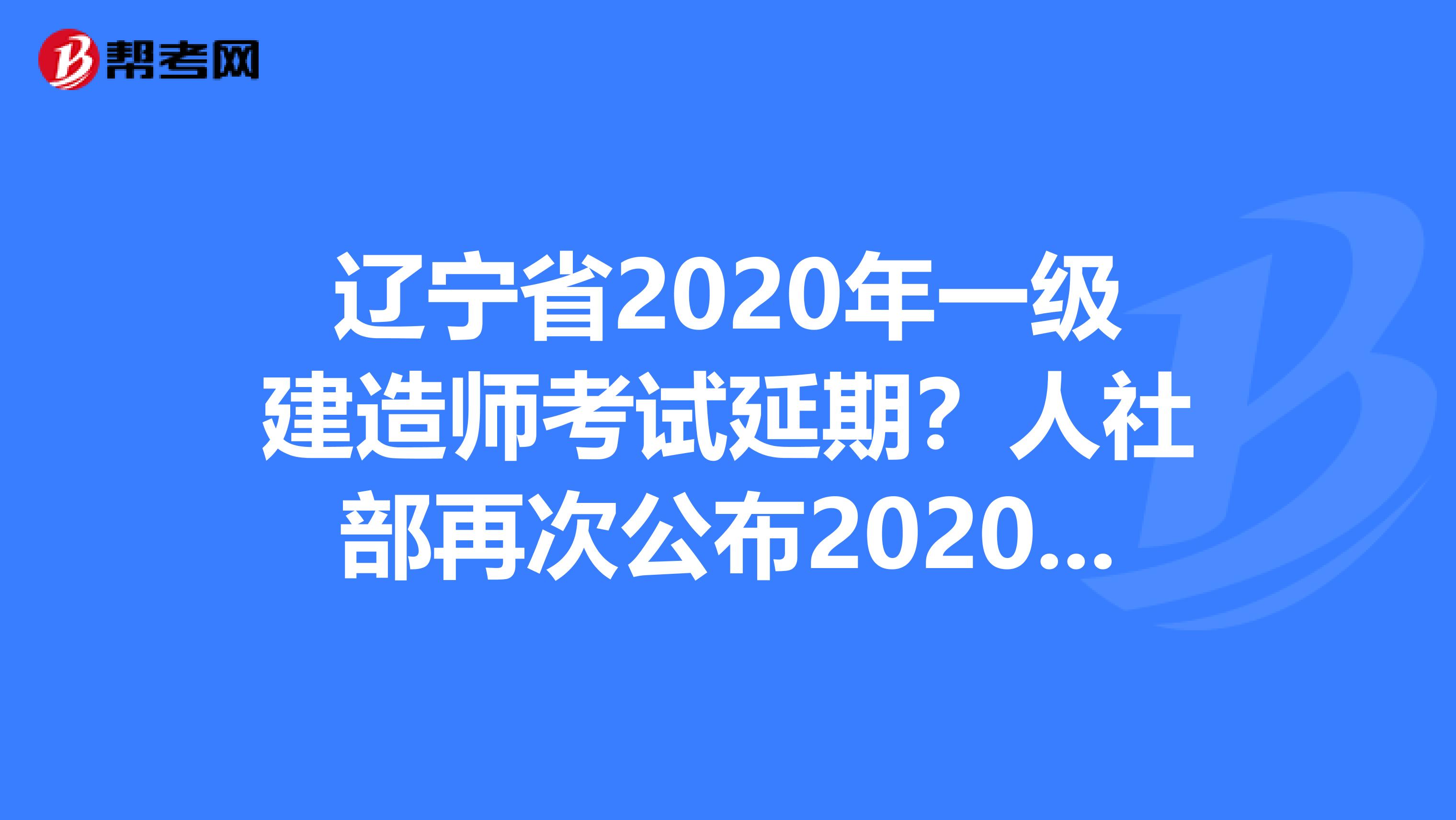 辽宁省2020年一级建造师考试延期？人社部再次公布2020年职业资格考试计划！