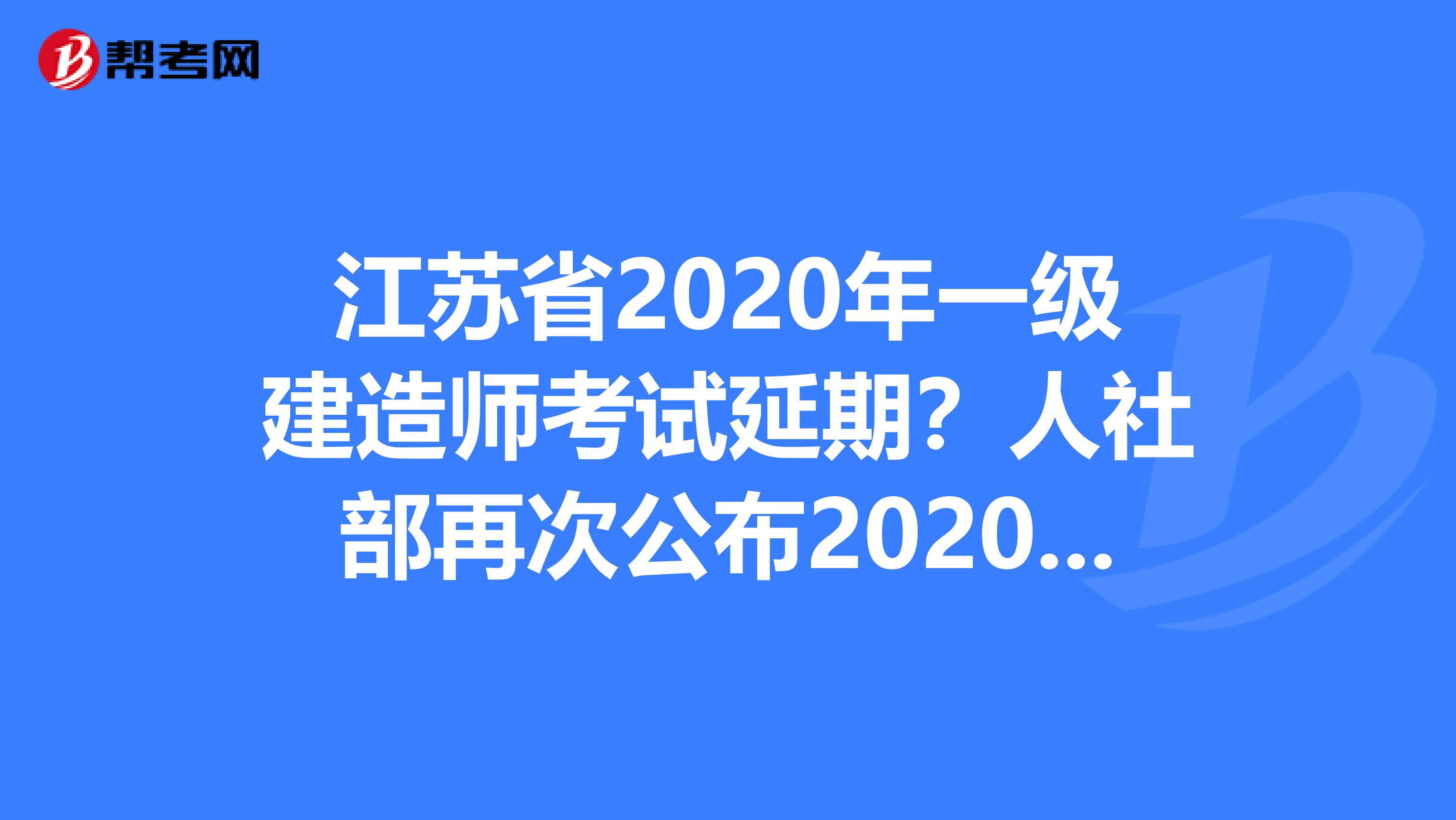江苏省2020年一级建造师考试延期？人社部再次公布2020年职业资格考试计划！