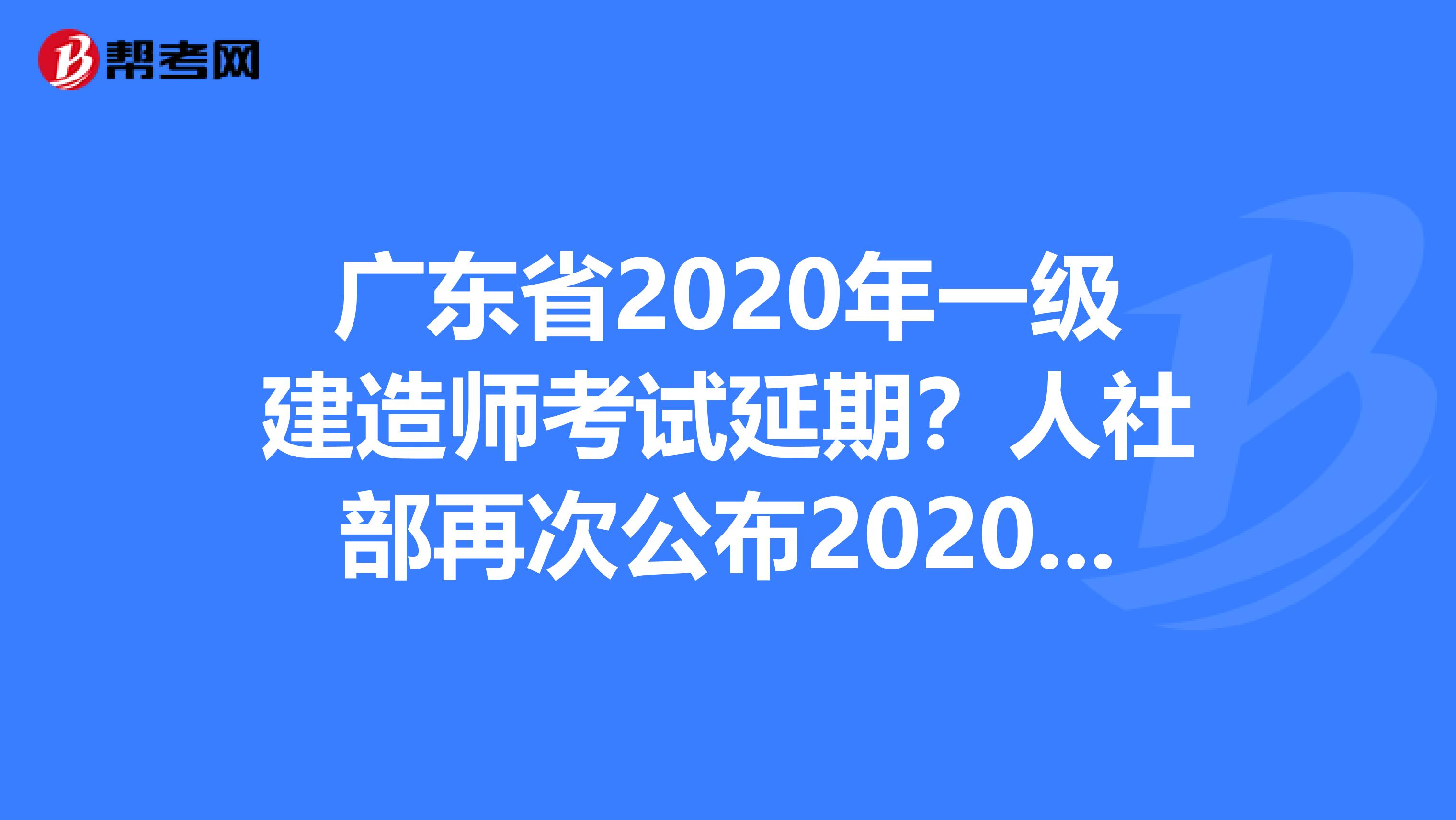 广东省2020年一级建造师考试延期？人社部再次公布2020年职业资格考试计划！