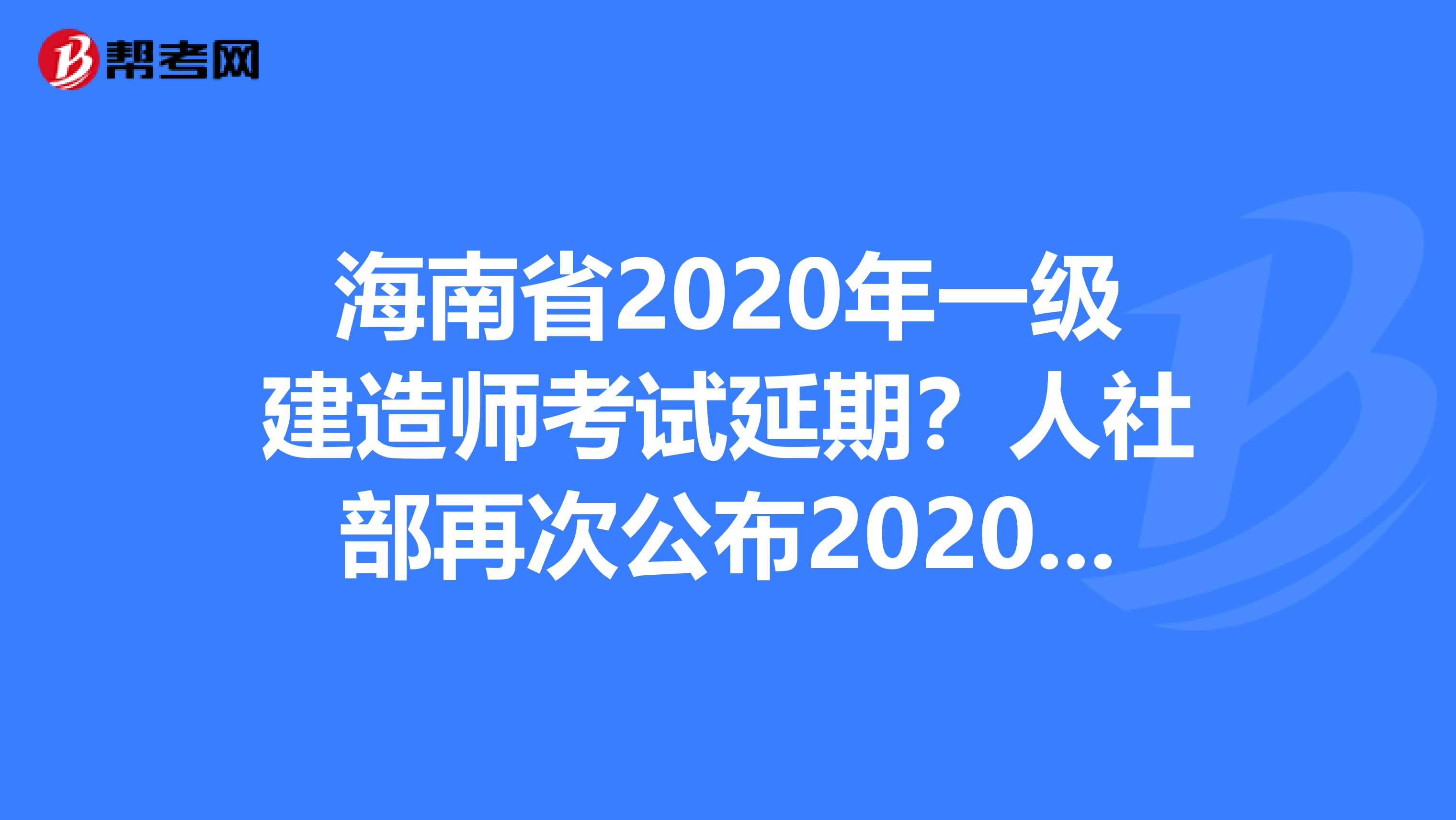 海南省2020年一级建造师考试延期？人社部再次公布2020年职业资格考试计划！