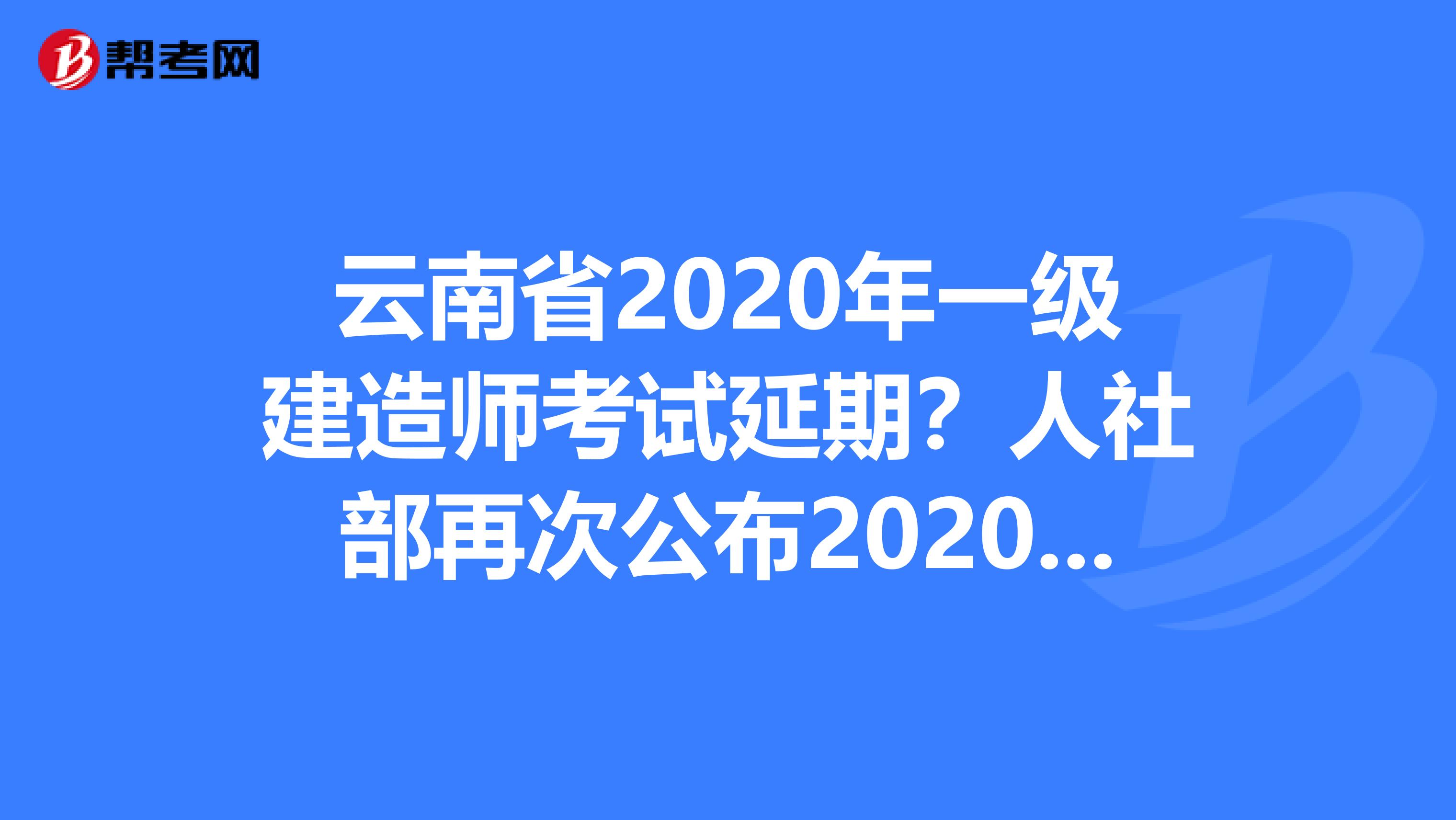 云南省2020年一级建造师考试延期？人社部再次公布2020年职业资格考试计划！