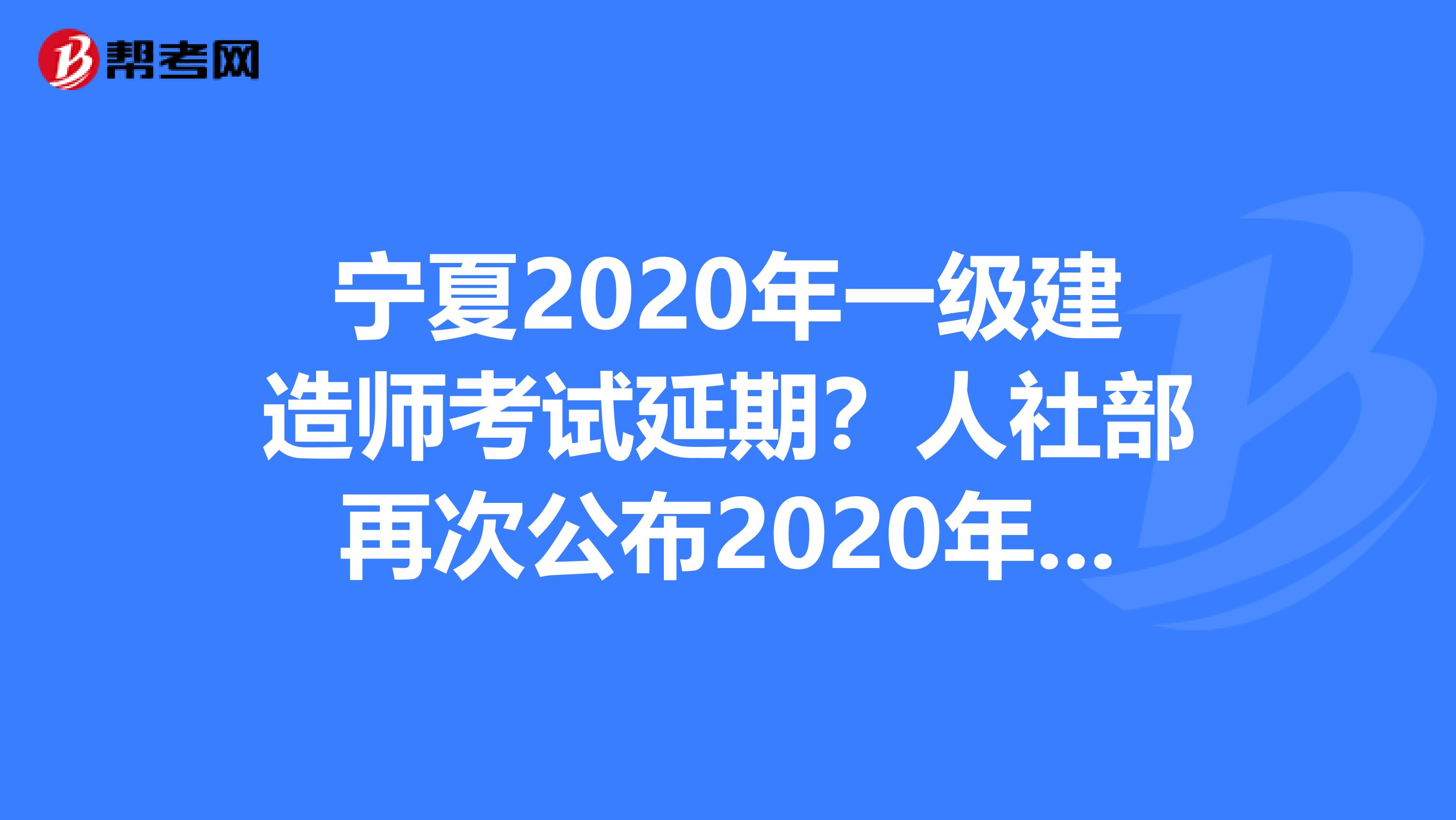 宁夏2020年一级建造师考试延期？人社部再次公布2020年职业资格考试计划！