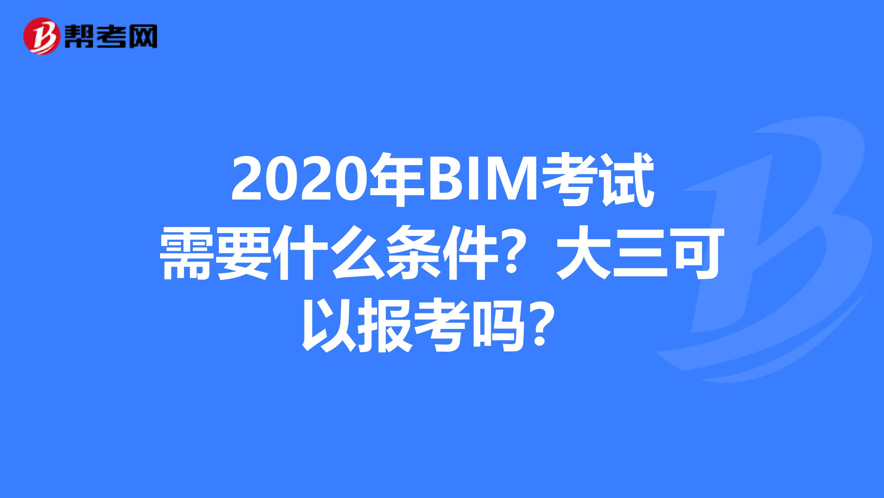 2020年BIM考试需要什么条件？大三可以报考吗？