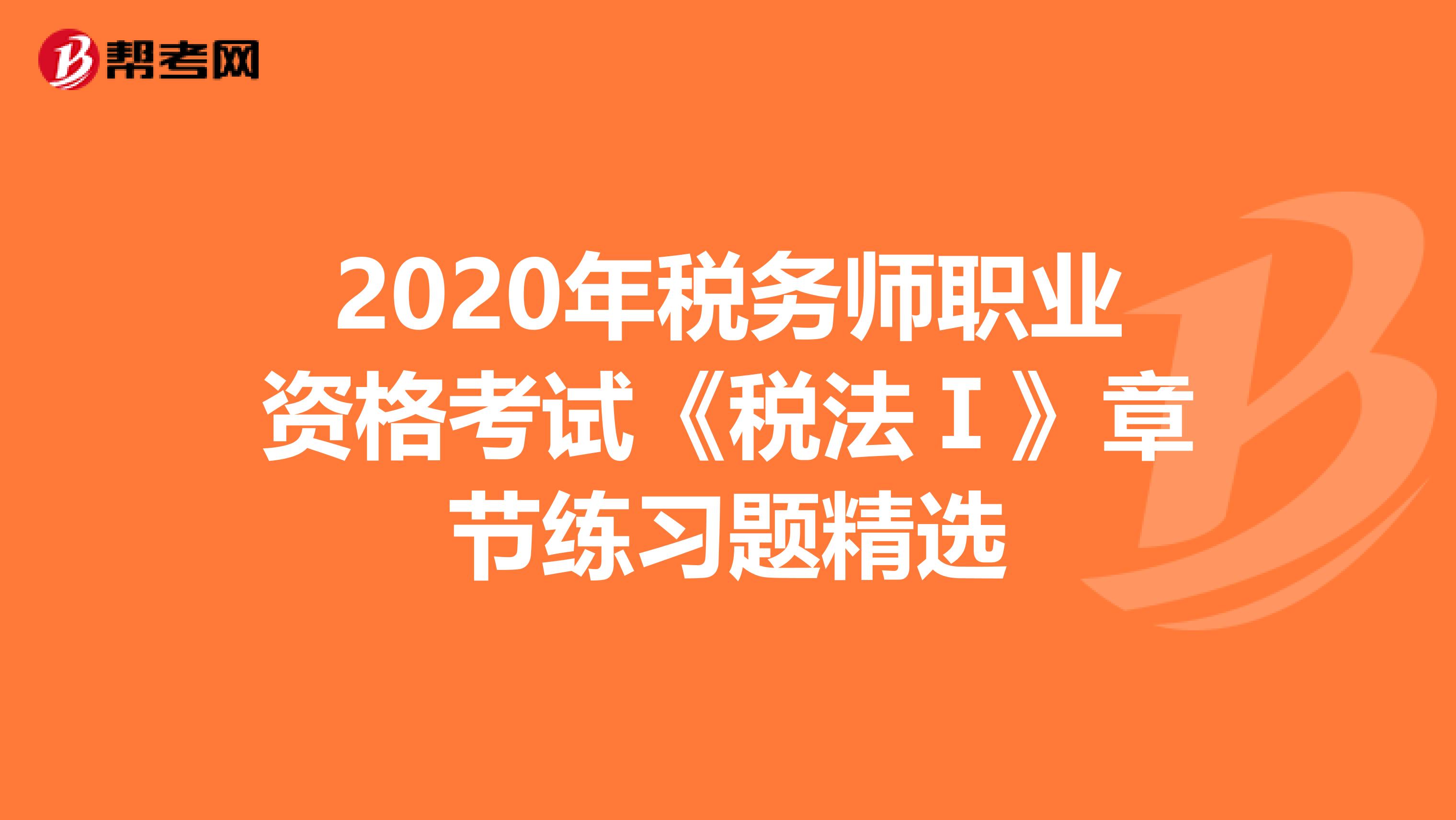 2020年税务师职业资格考试《税法Ⅰ》章节练习题精选