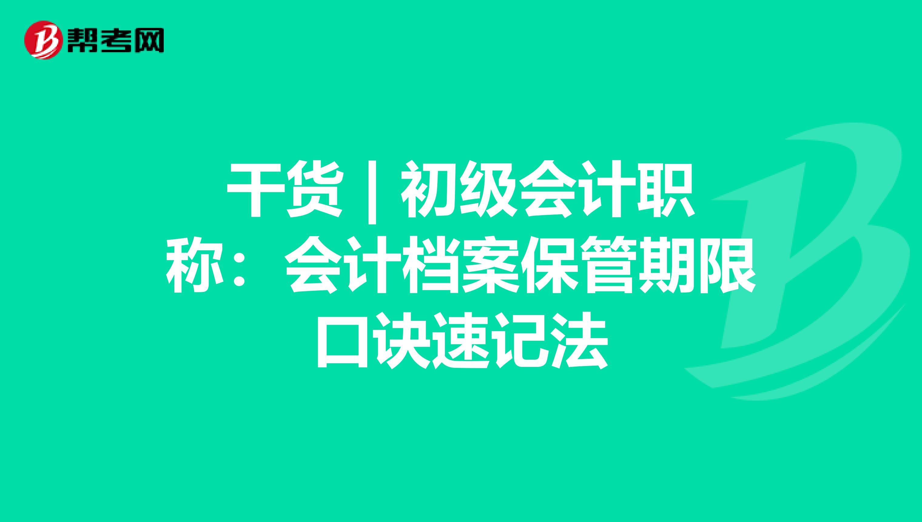 干货 | 初级会计职称：会计档案保管期限口诀速记法