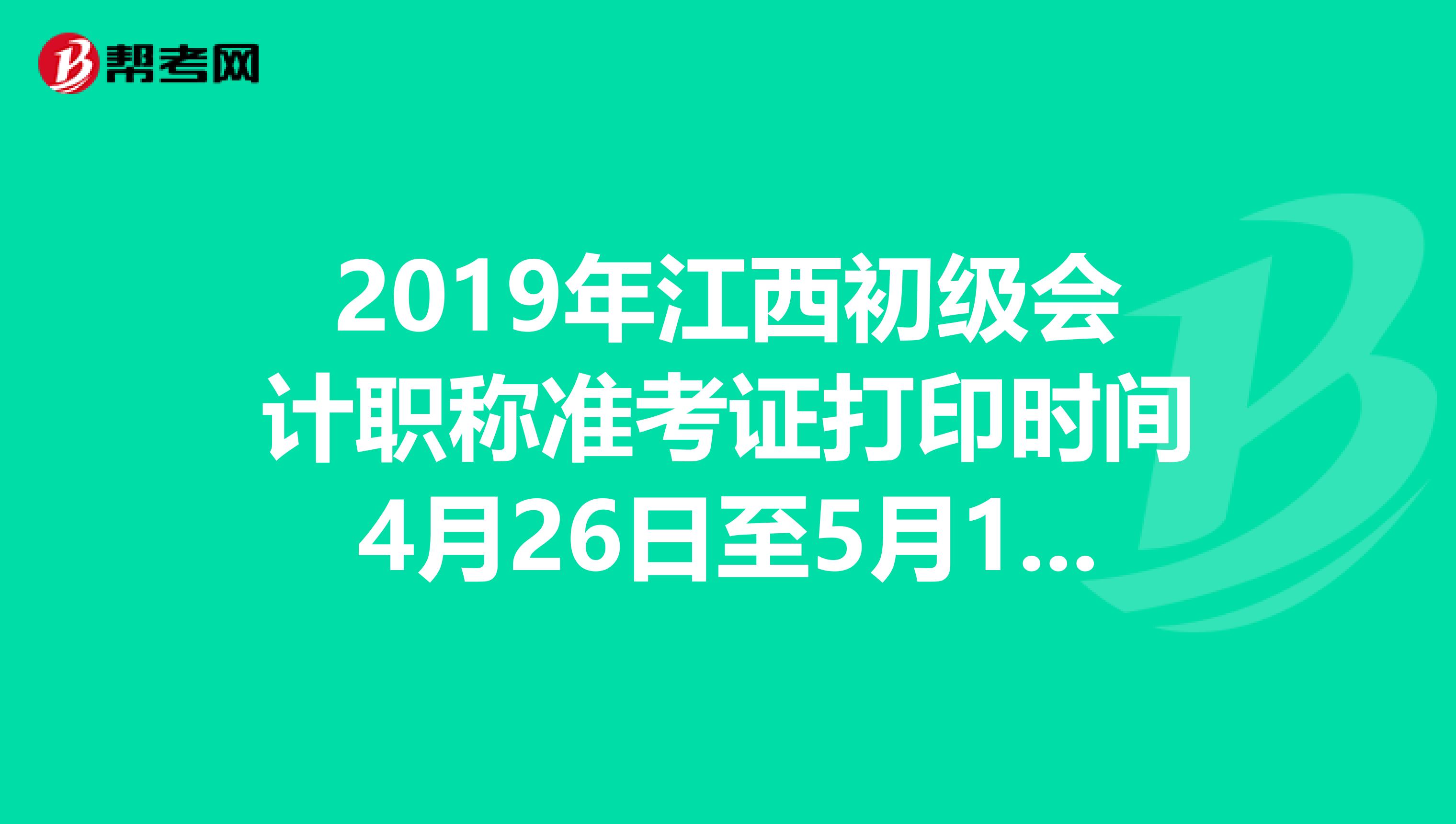 2019年江西初级会计职称准考证打印时间4月26日至5月19日