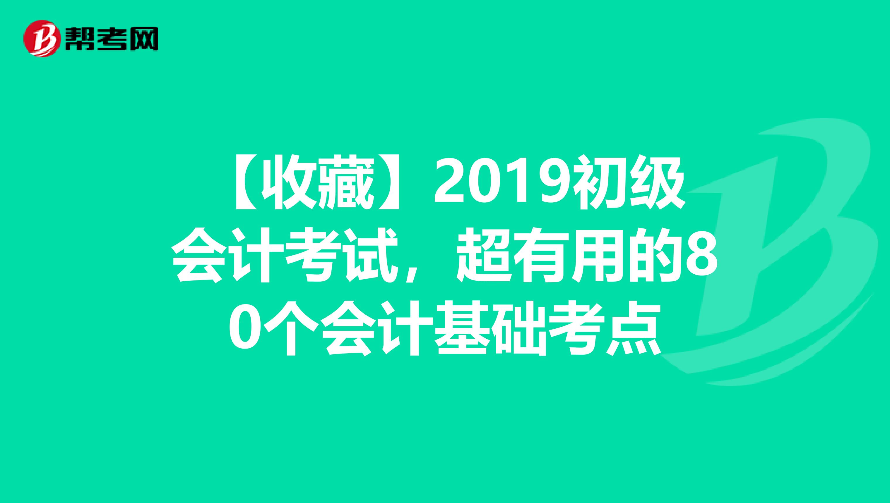 【收藏】2019初级会计考试，超有用的80个会计基础考点