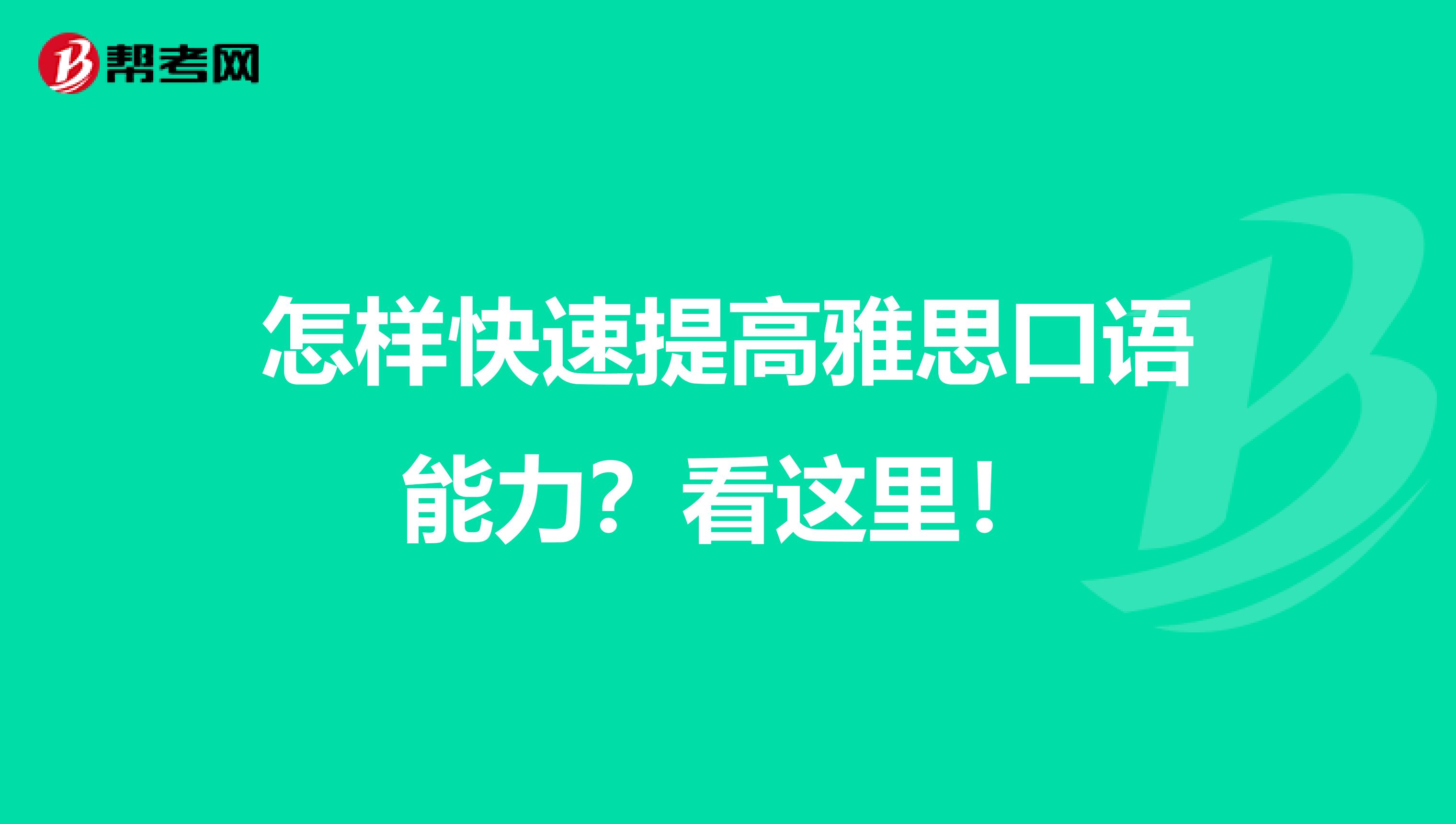 怎样快速提高雅思口语能力？看这里！