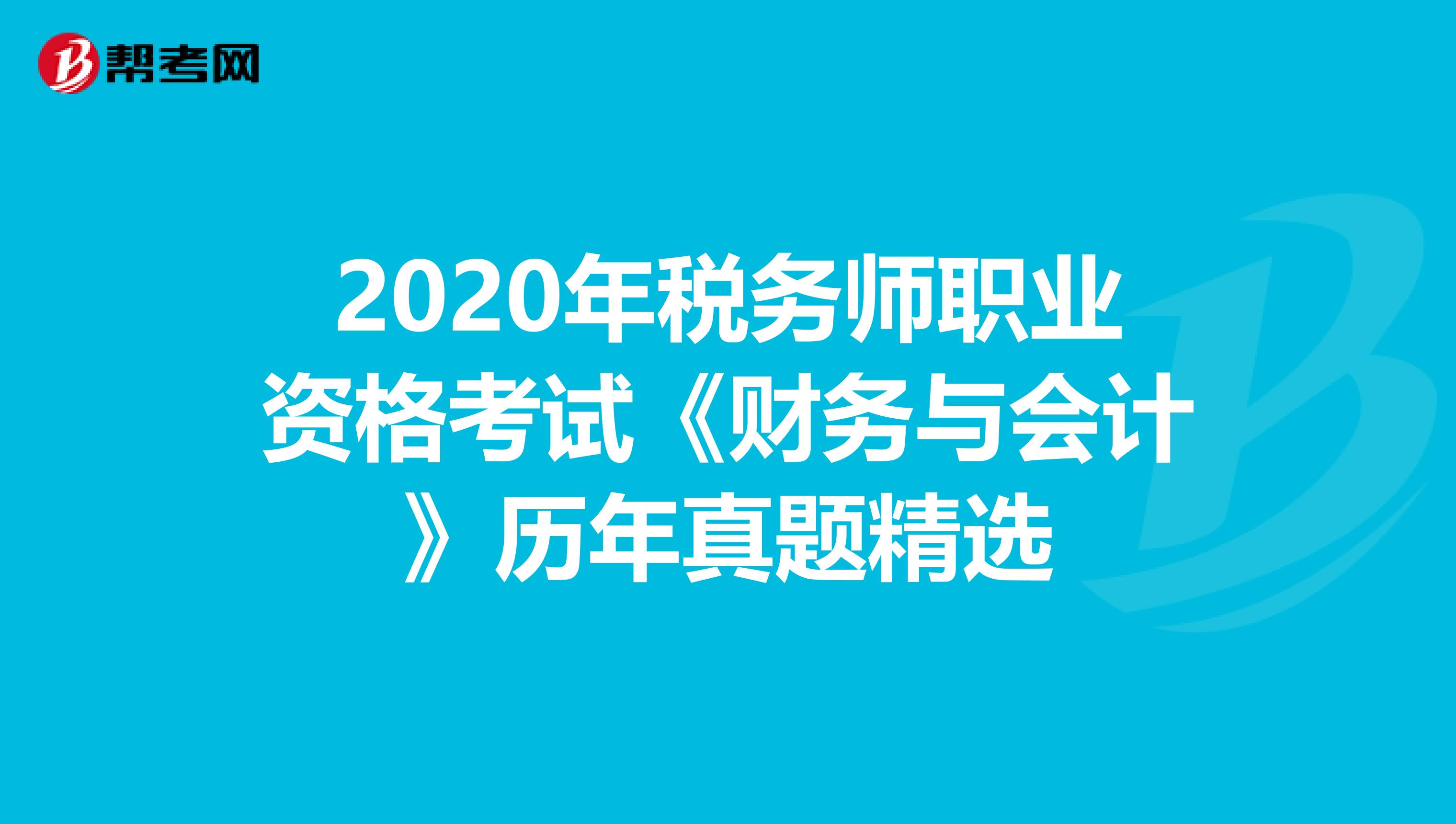 2020年税务师职业资格考试《财务与会计》历年真题精选