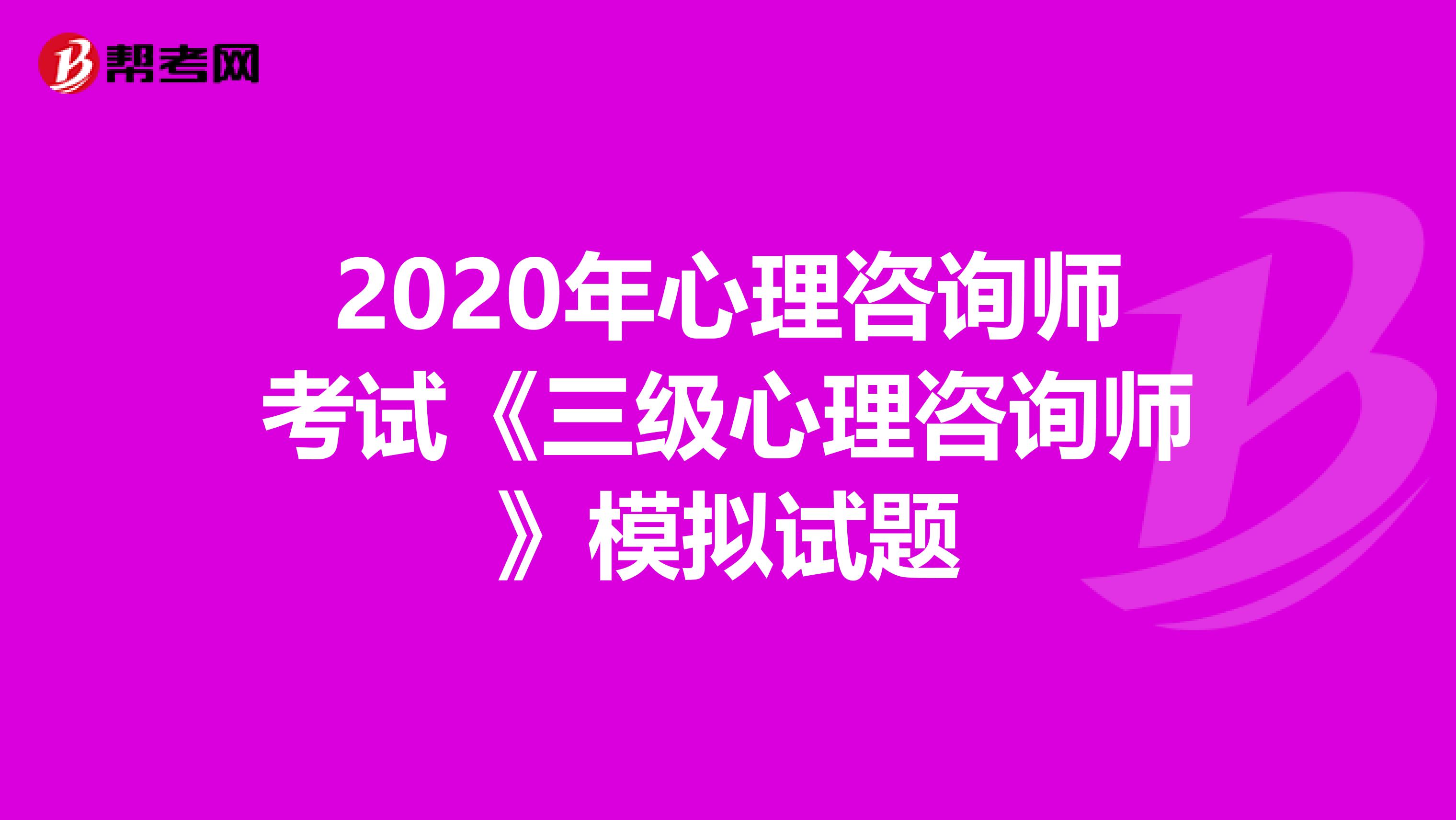 2020年心理咨询师考试《三级心理咨询师》模拟试题