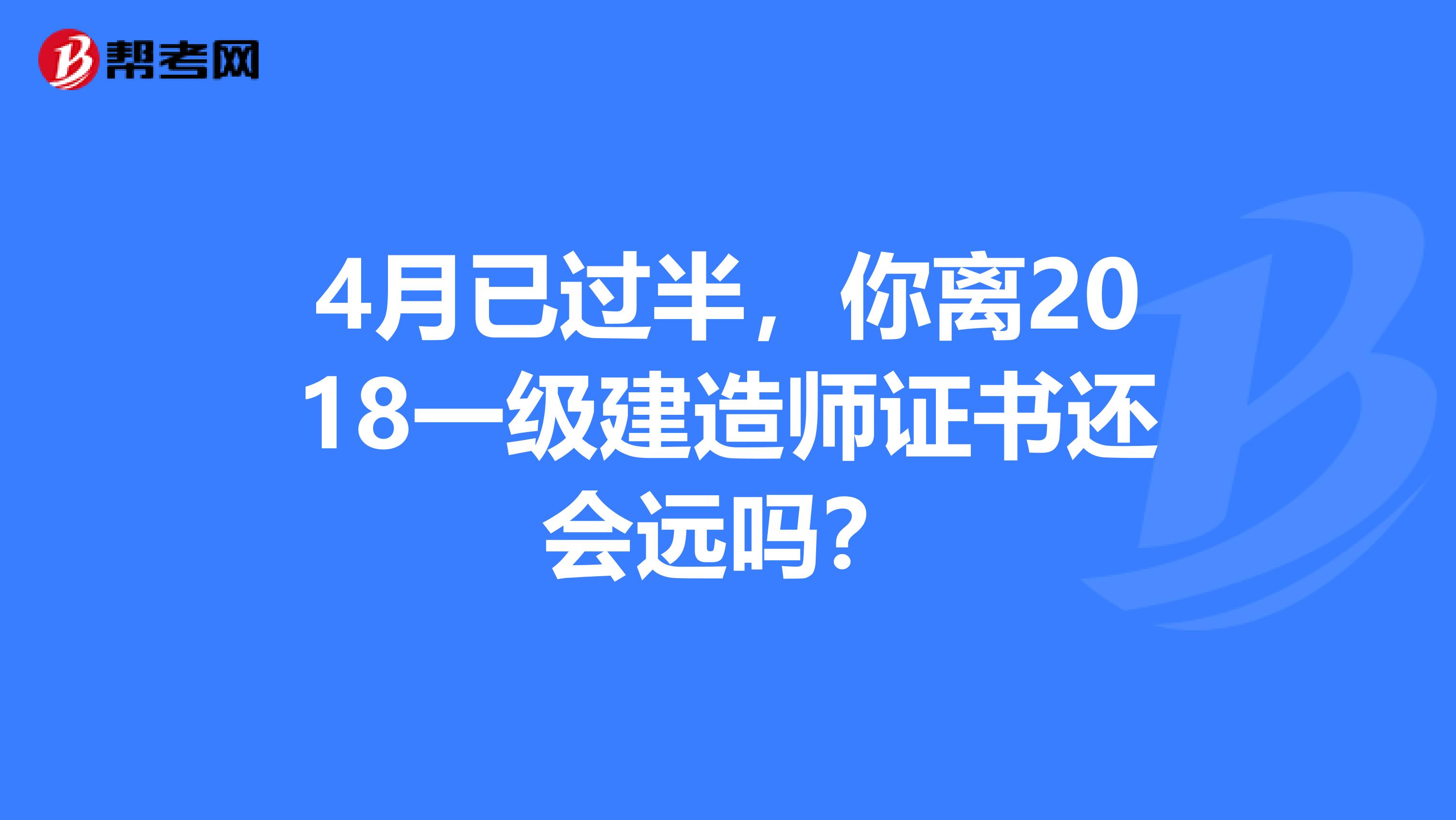 4月已过半，你离2018一级建造师证书还会远吗？