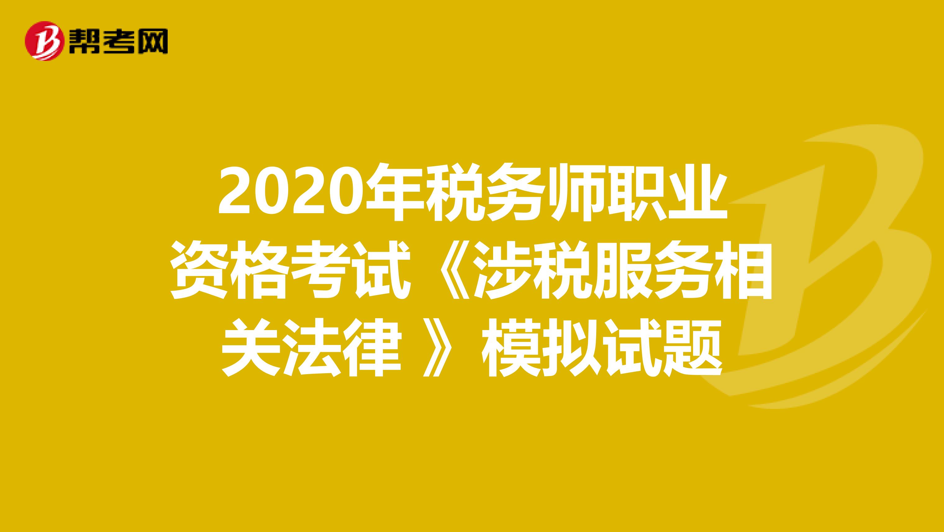 2020年税务师职业资格考试《涉税服务相关法律 》模拟试题