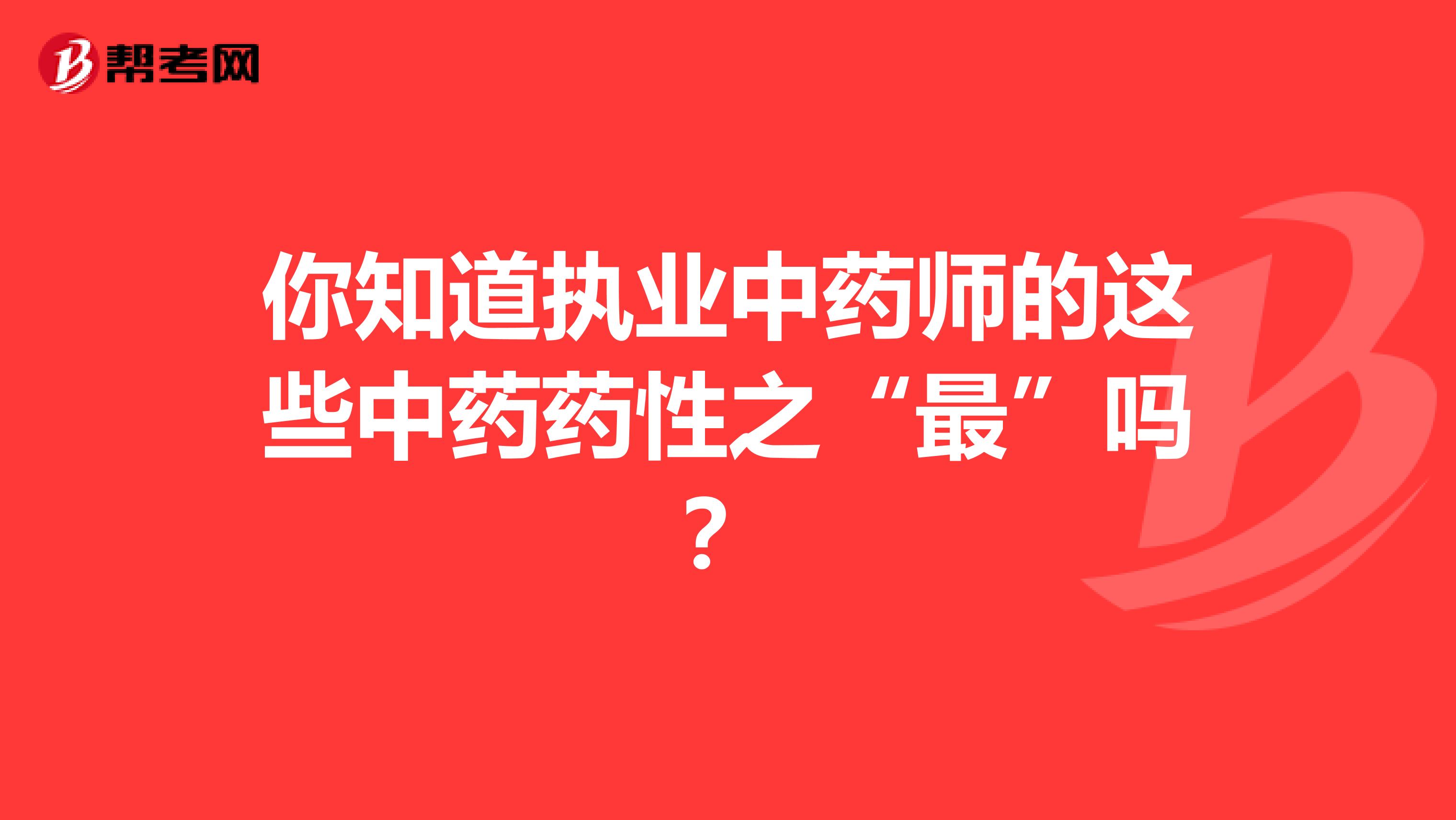 你知道执业中药师的这些中药药性之“最”吗？