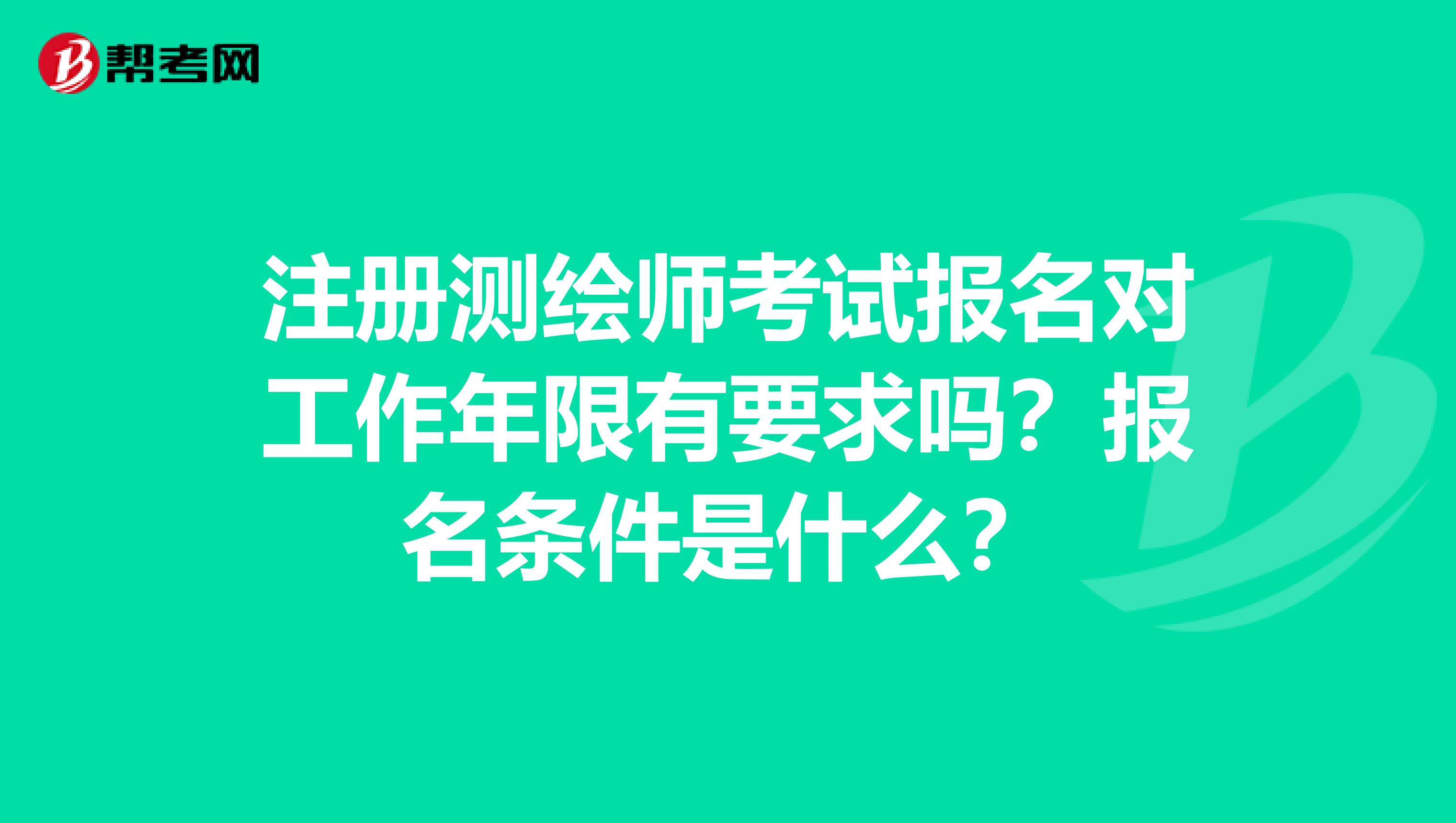 注冊測繪師考試報名對工作年限有要求嗎？報名條件是什么？
