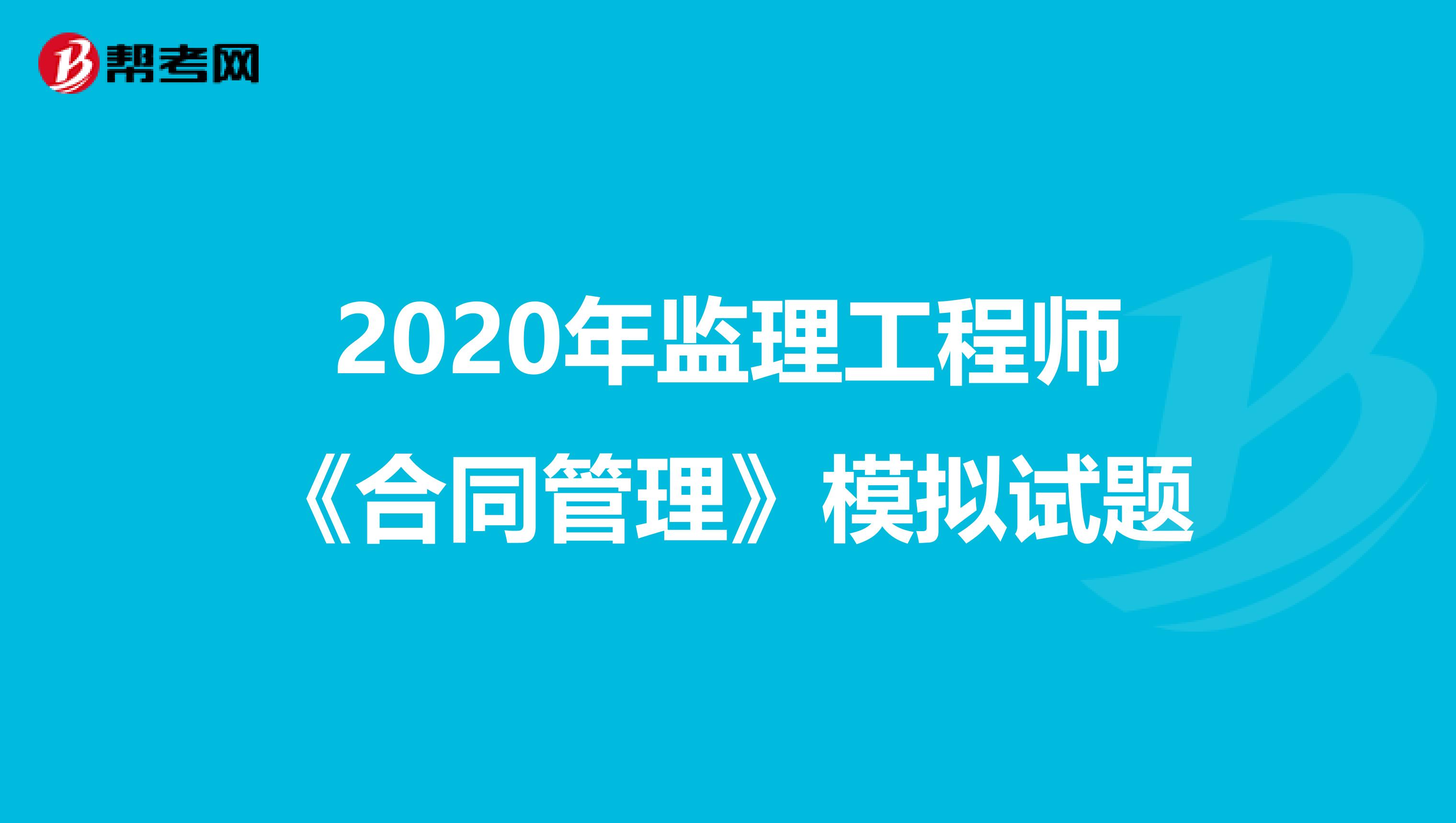 2020年监理工程师《合同管理》模拟试题