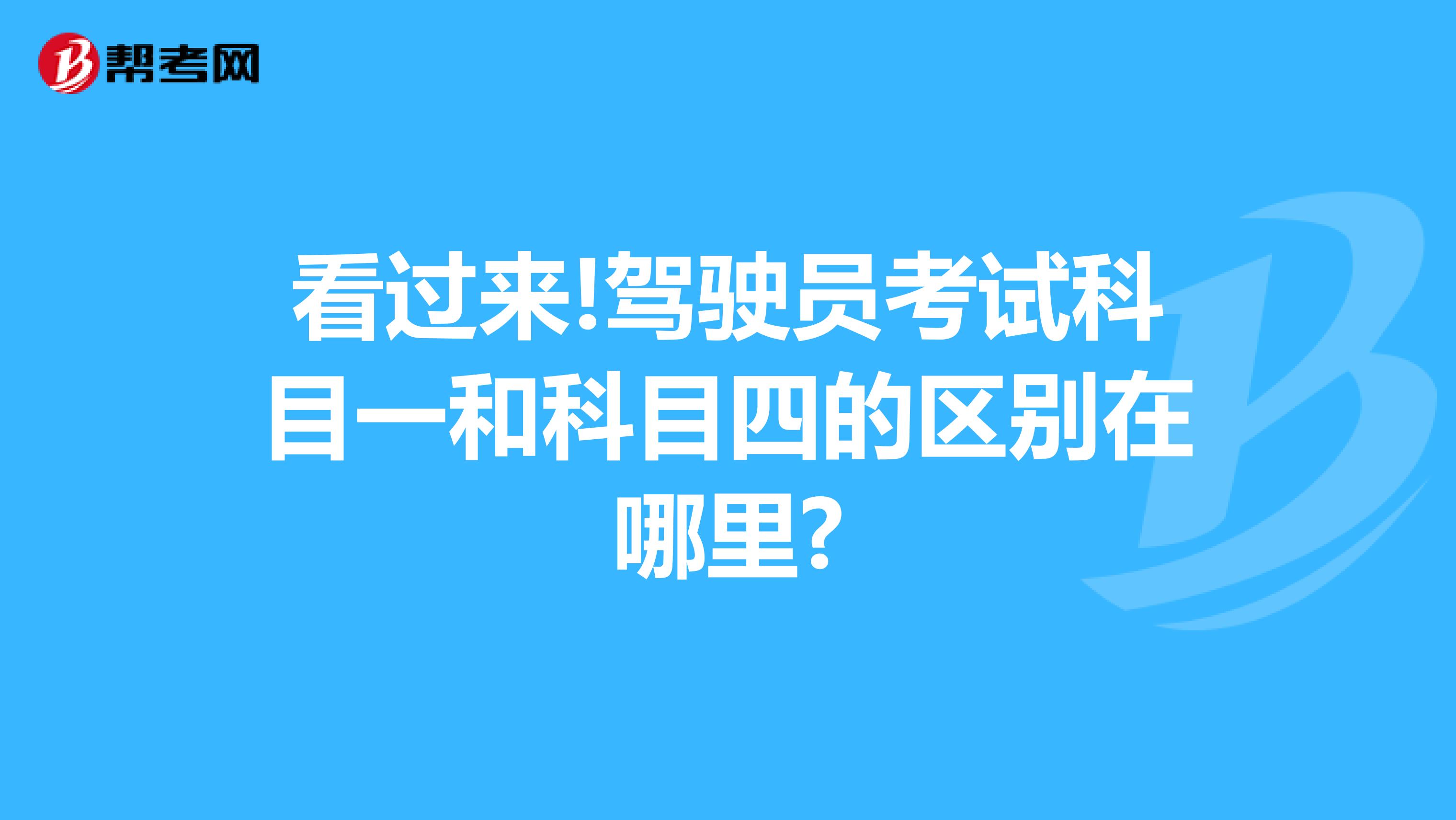 看过来!驾驶员考试科目一和科目四的区别在哪里?