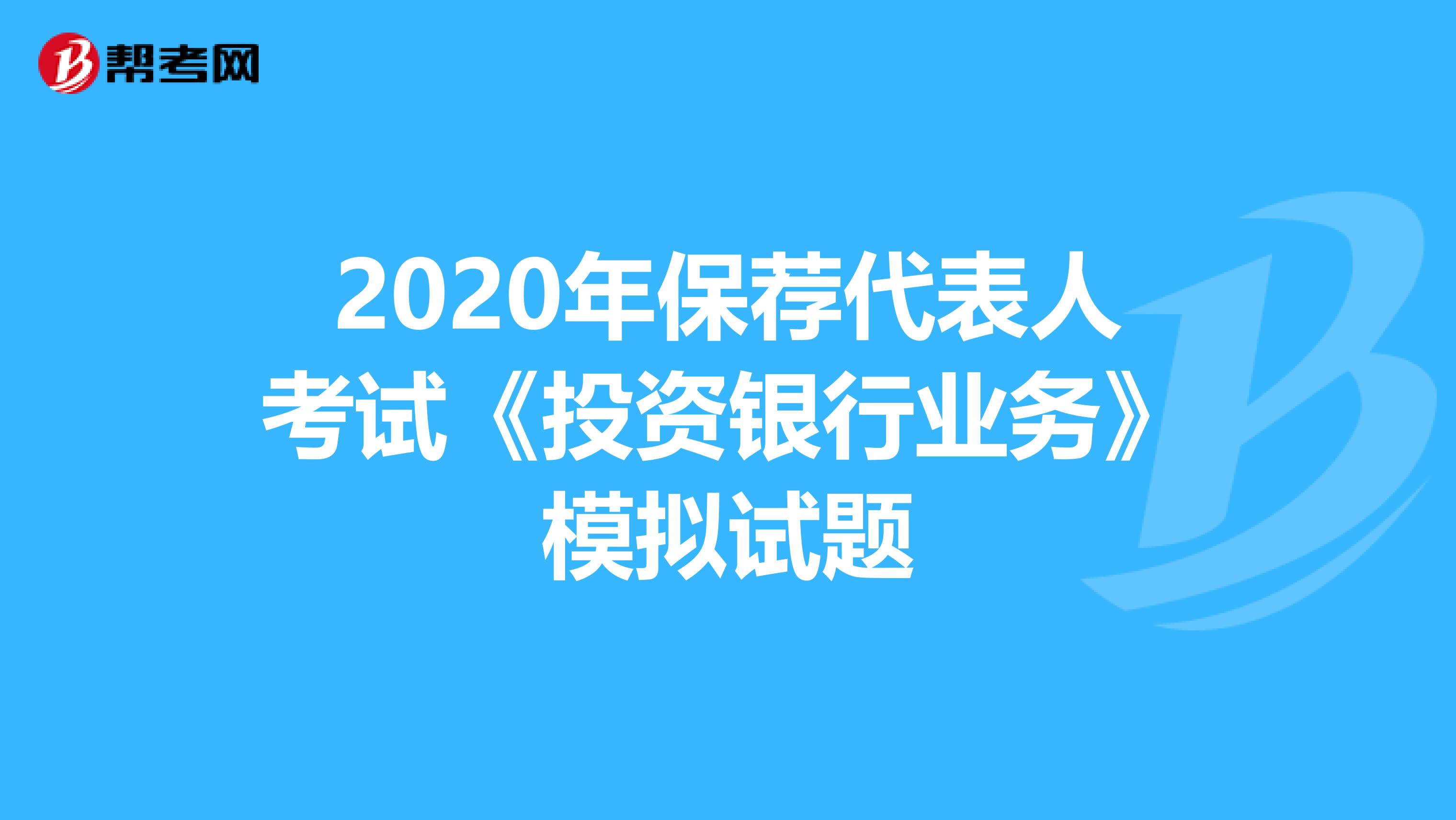 2020年保荐代表人考试《投资银行业务》模拟试题