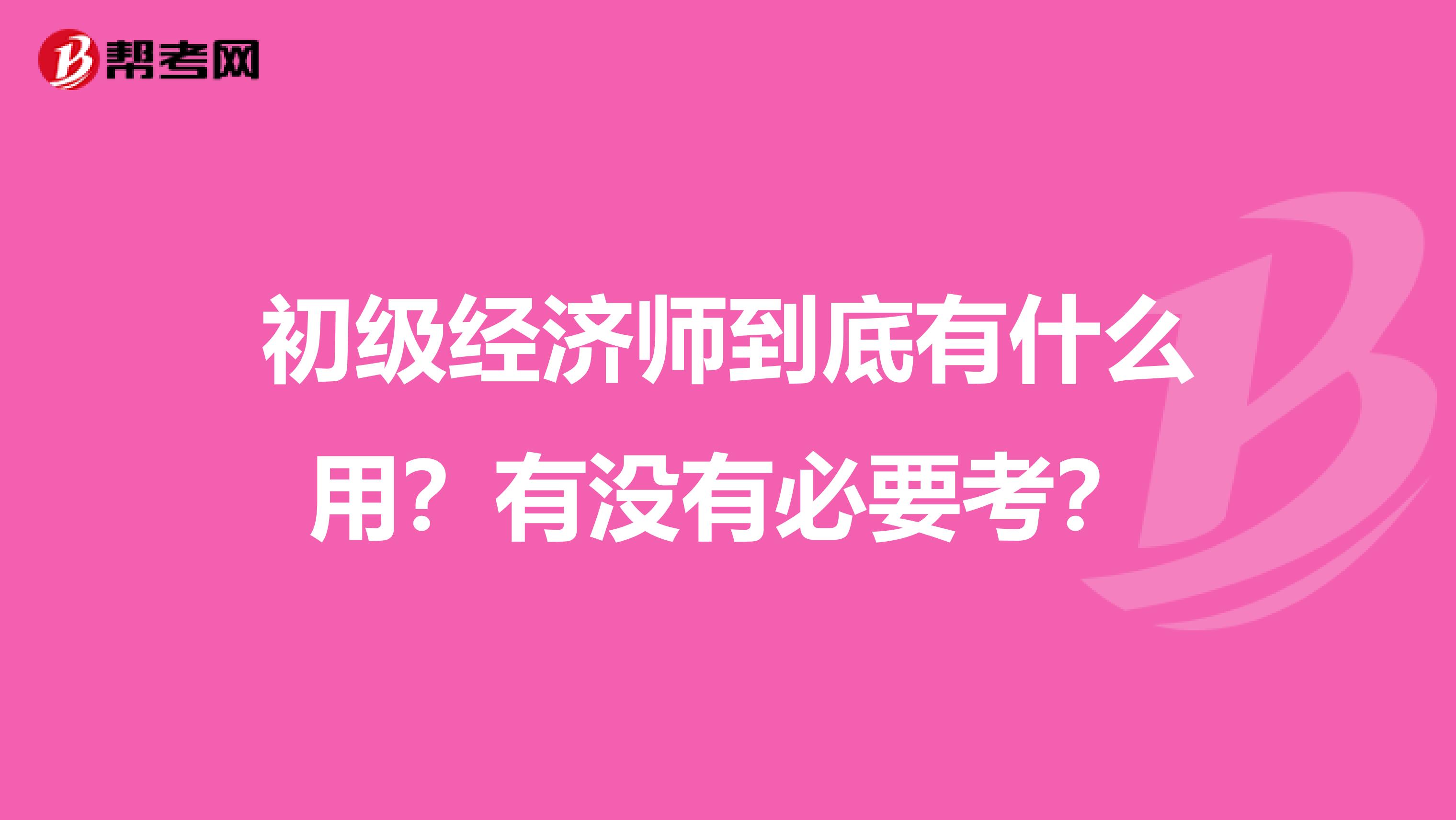 初级经济师到底有什么用？有没有必要考？