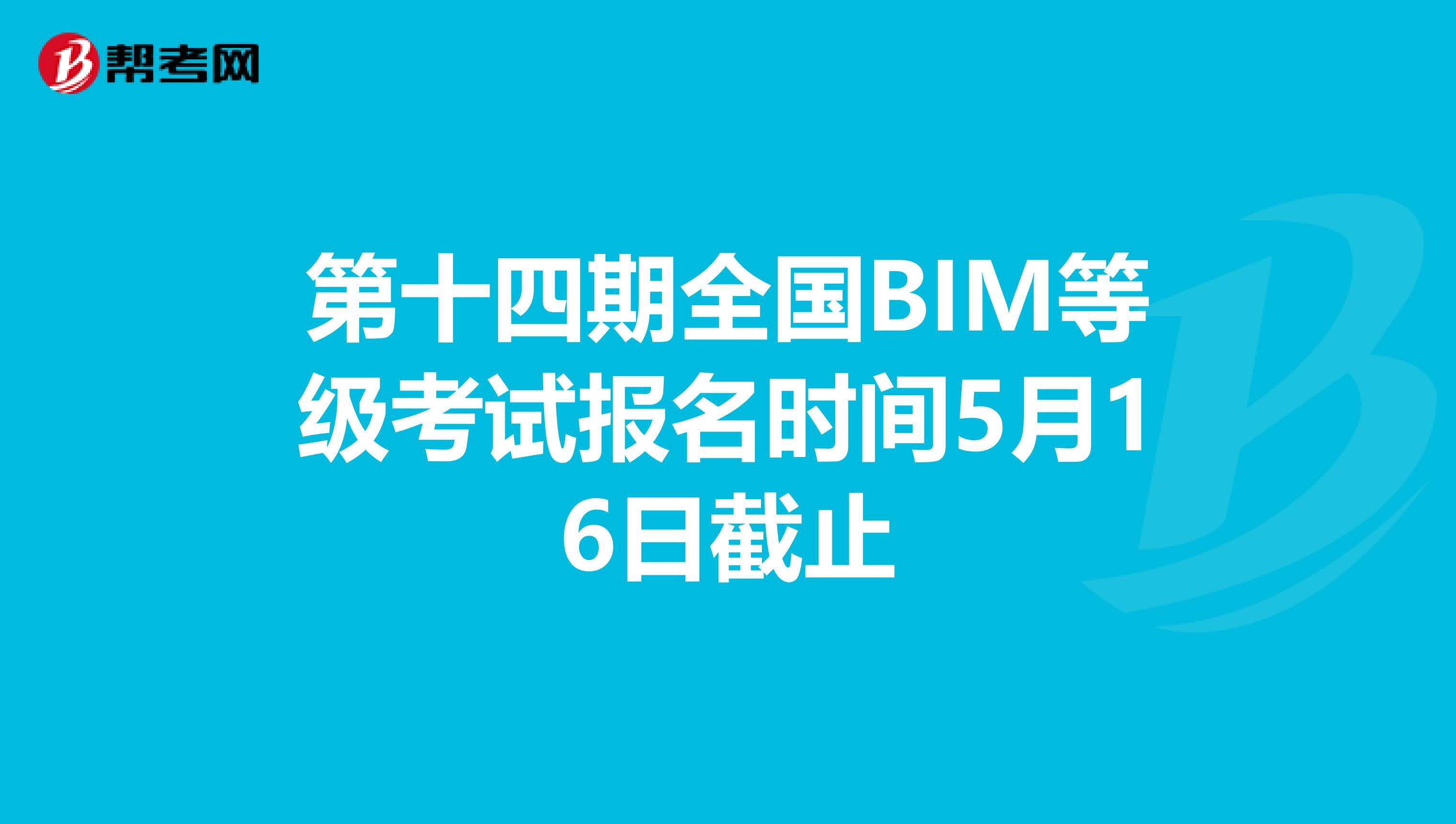 第十四期全国BIM等级考试报名时间5月16日截止