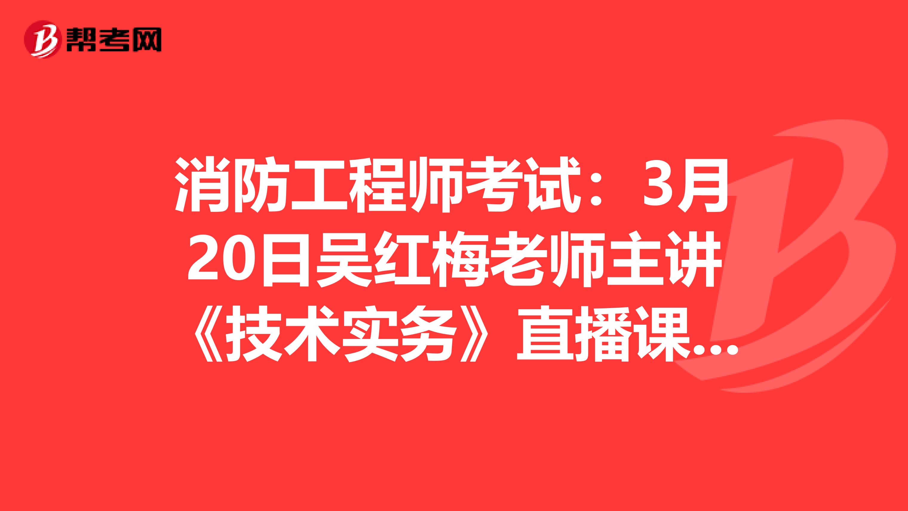 消防工程师考试：3月20日吴红梅老师主讲《技术实务》直播课答疑