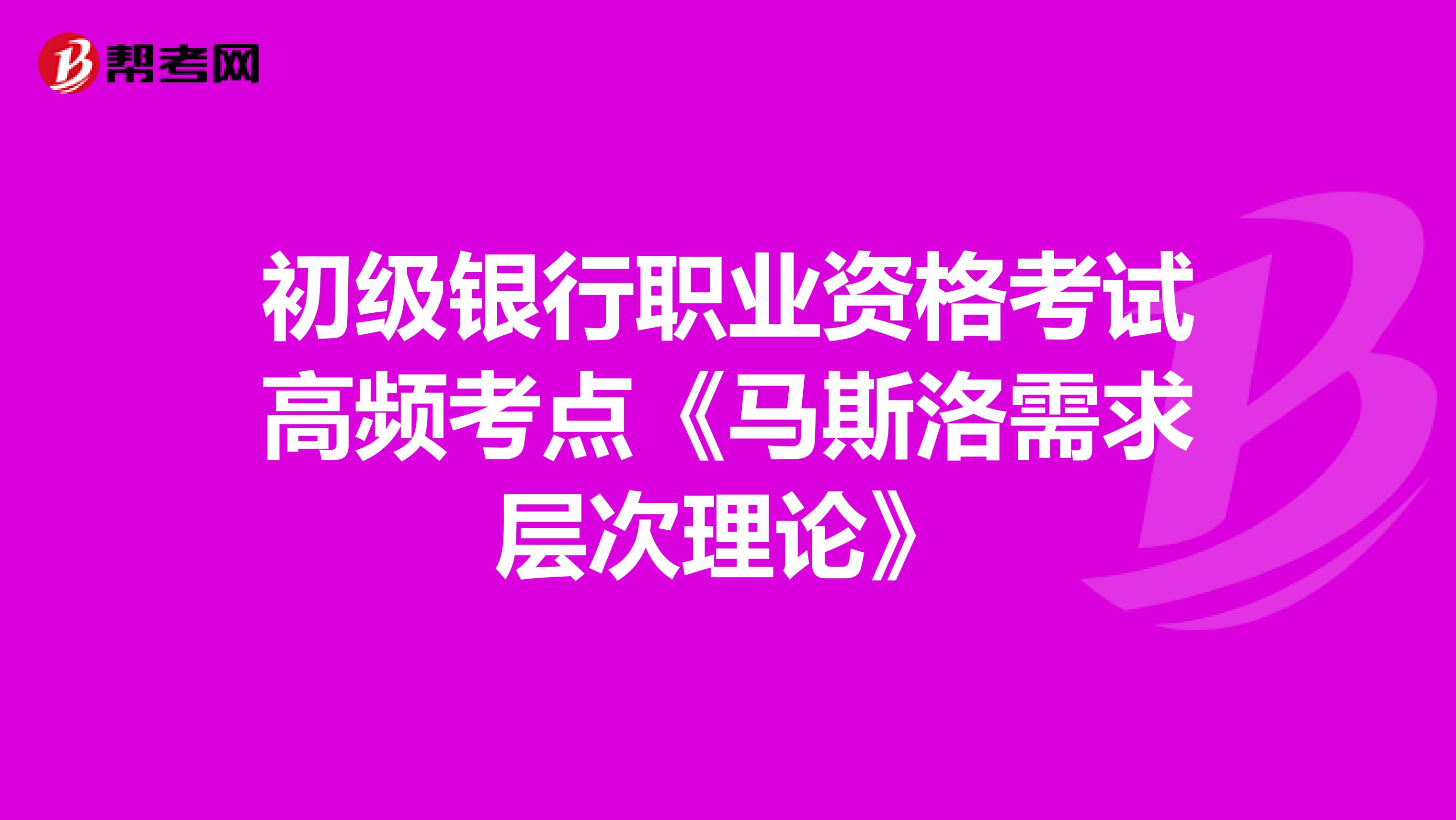 初级银行职业资格考试高频考点《马斯洛需求层次理论》