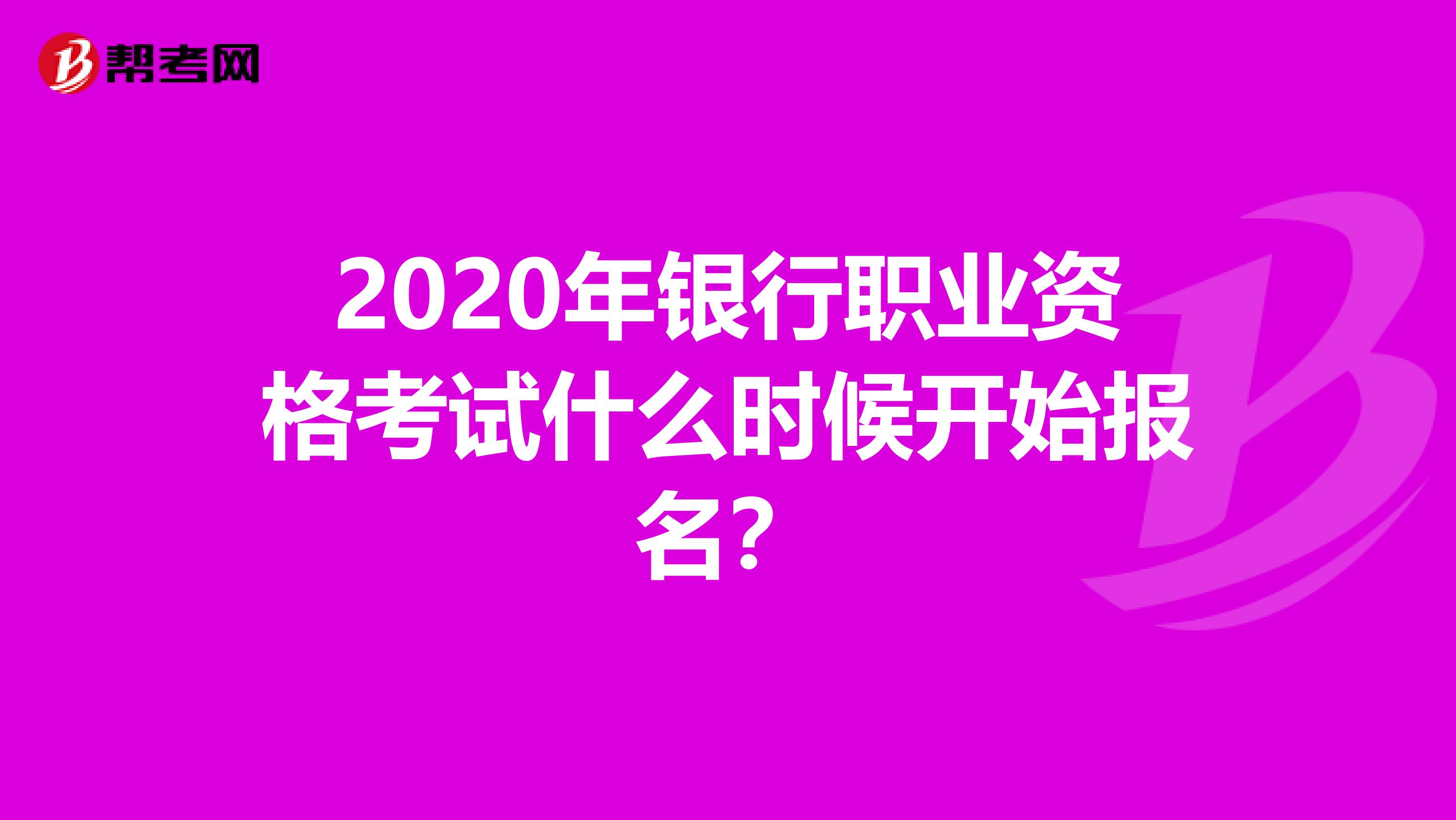 2020年银行职业资格考试什么时候开始报名？