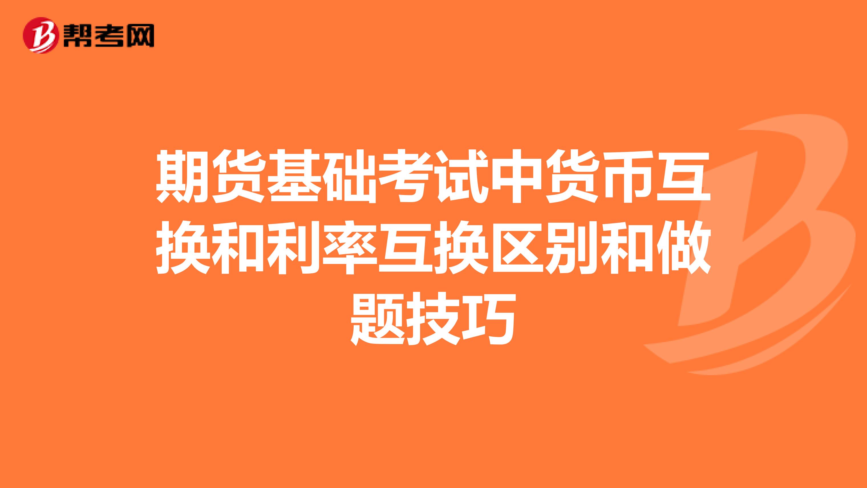 期货基础考试中货币互换和利率互换区别和做题技巧