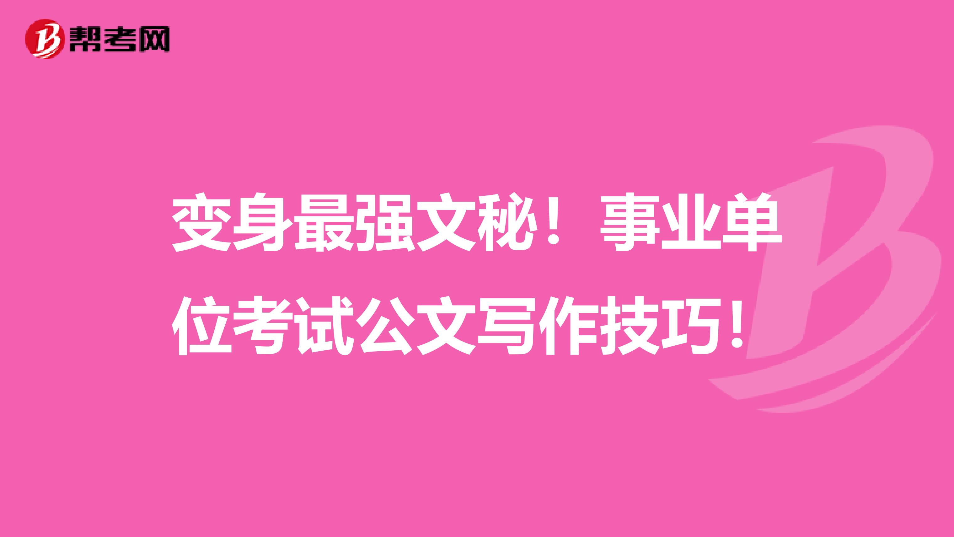 变身最强文秘！事业单位考试公文写作技巧！