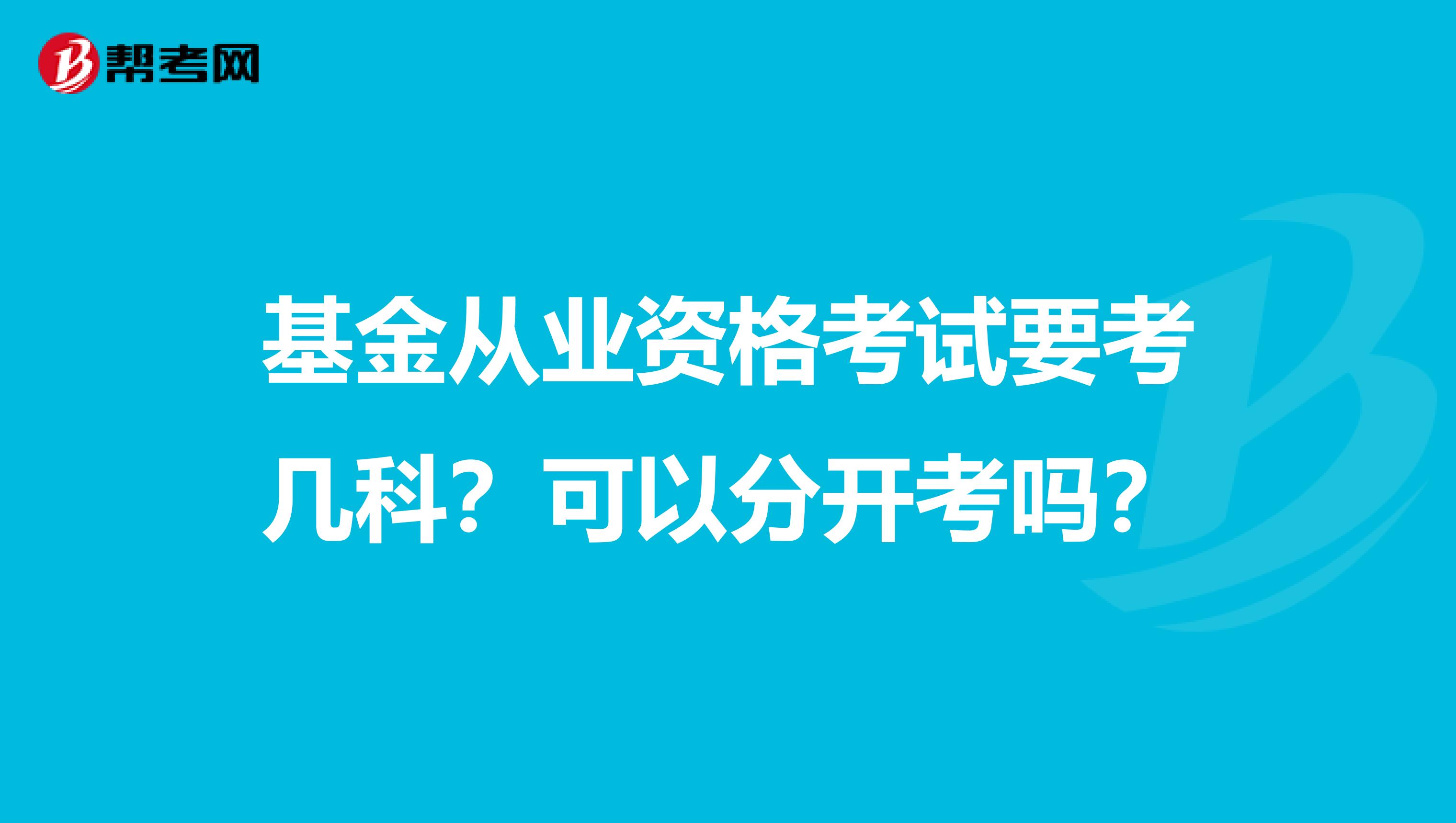 基金从业资格考试要考几科？可以分开考吗？