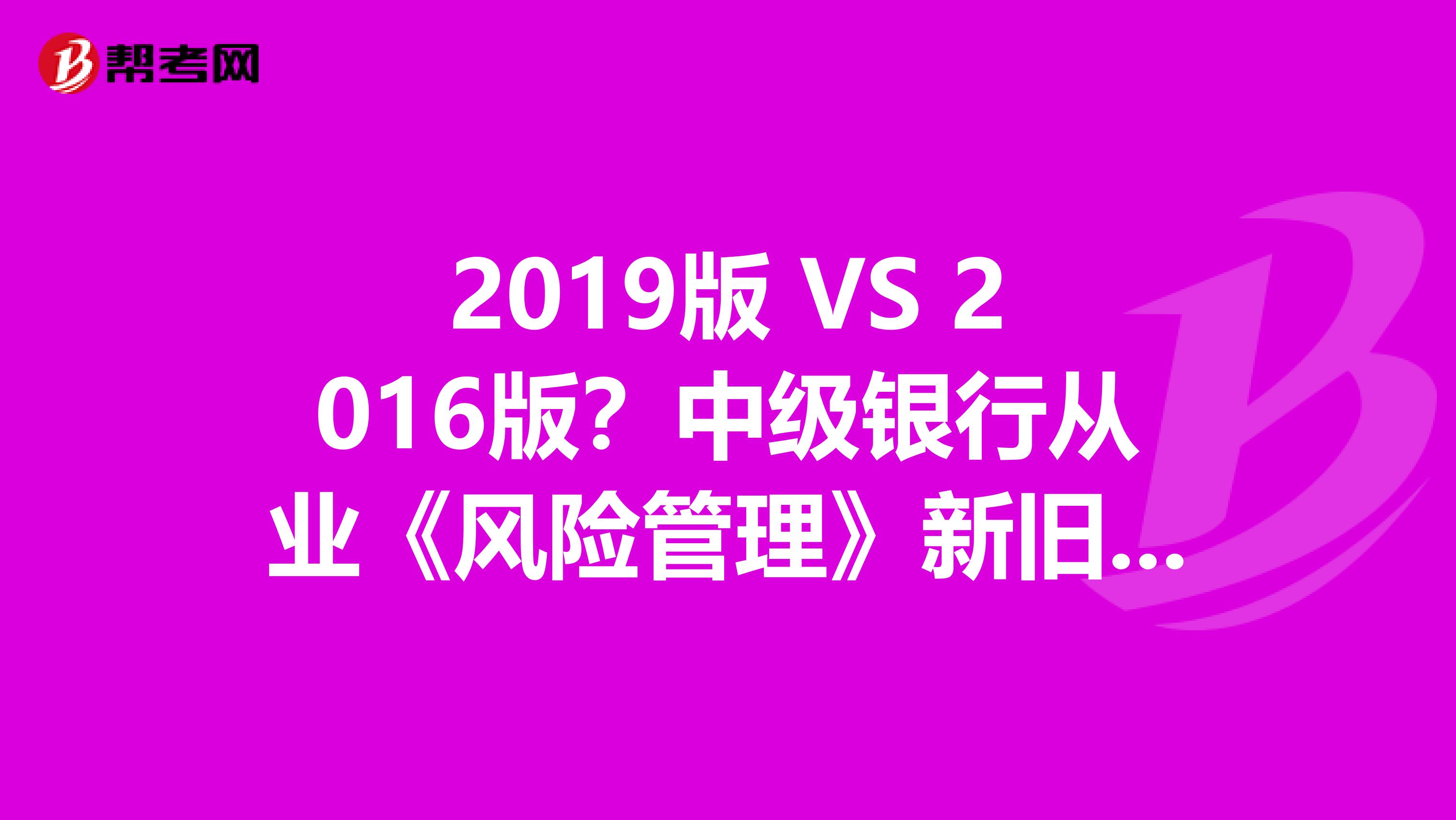 2019版 VS 2016版？中级银行从业《风险管理》新旧考试大纲对比