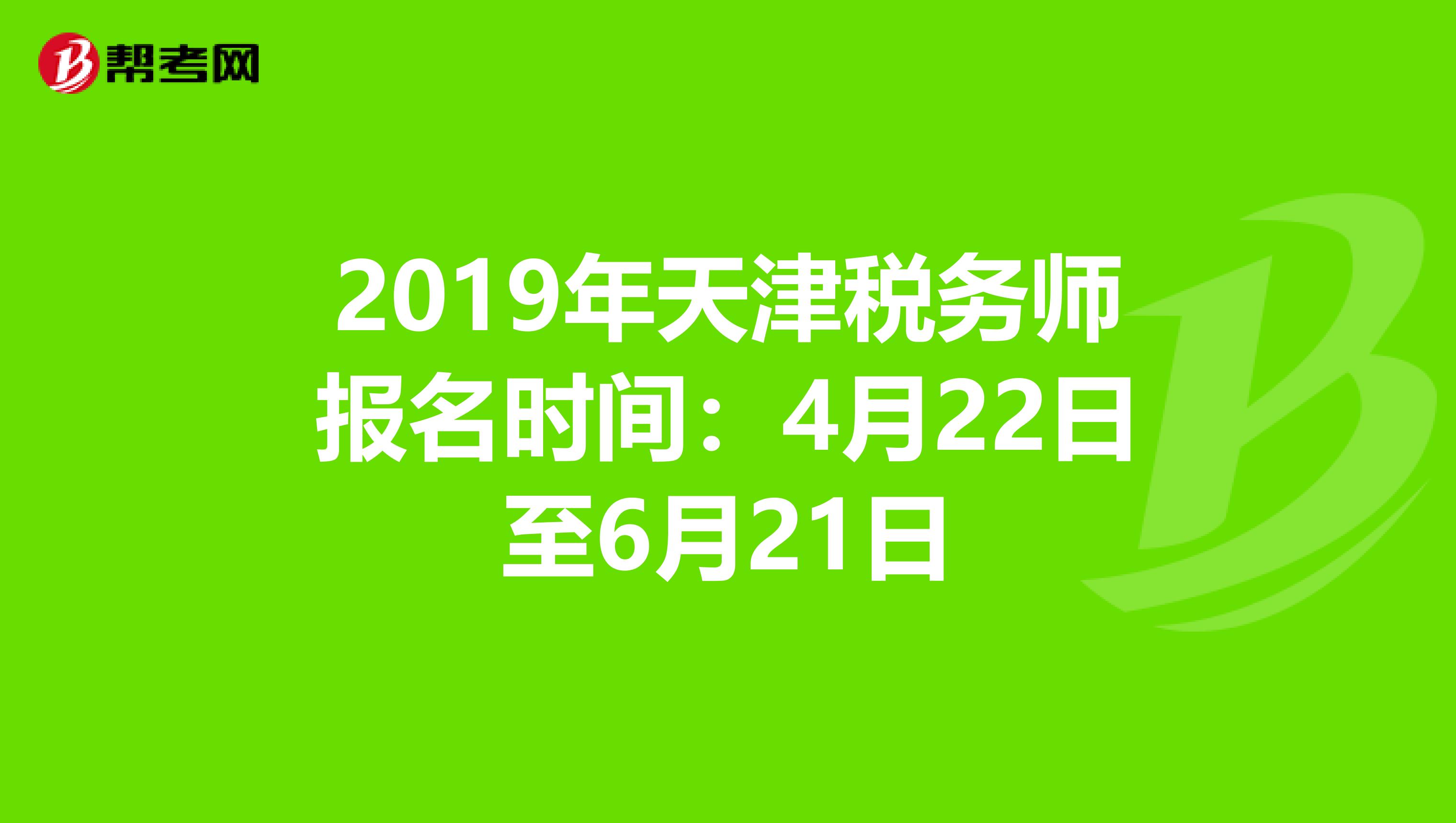 2019年天津税务师报名时间：4月22日至6月21日
