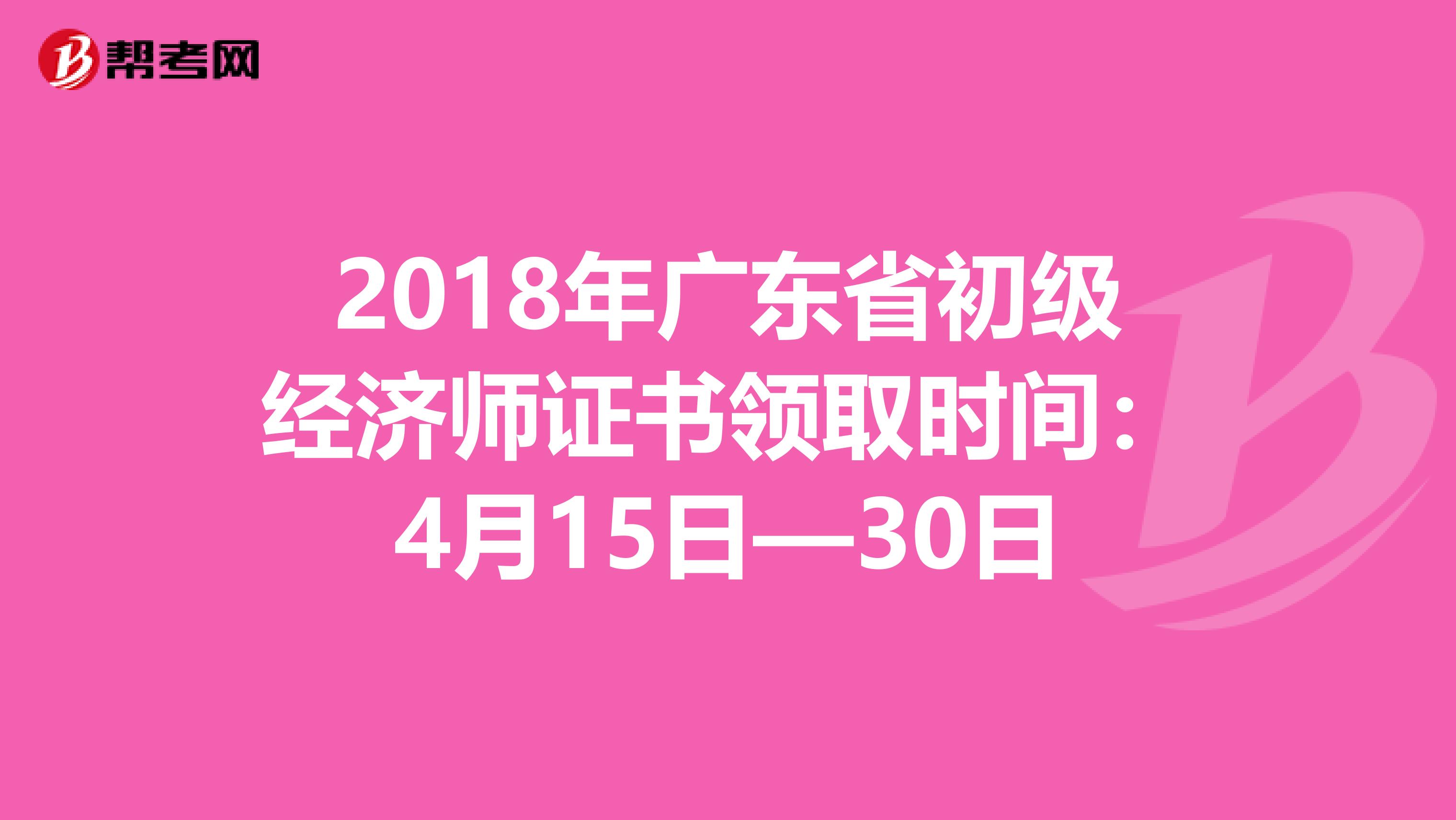2018年广东省初级经济师证书领取时间：4月15日—30日